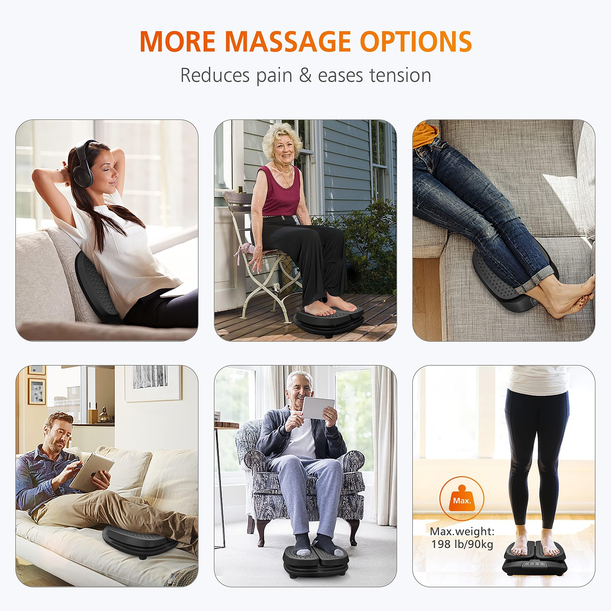 MORE MASSAGE OPTIONS  
Reduces pain & eases tension  

Max. weight: 198 lb/90kg