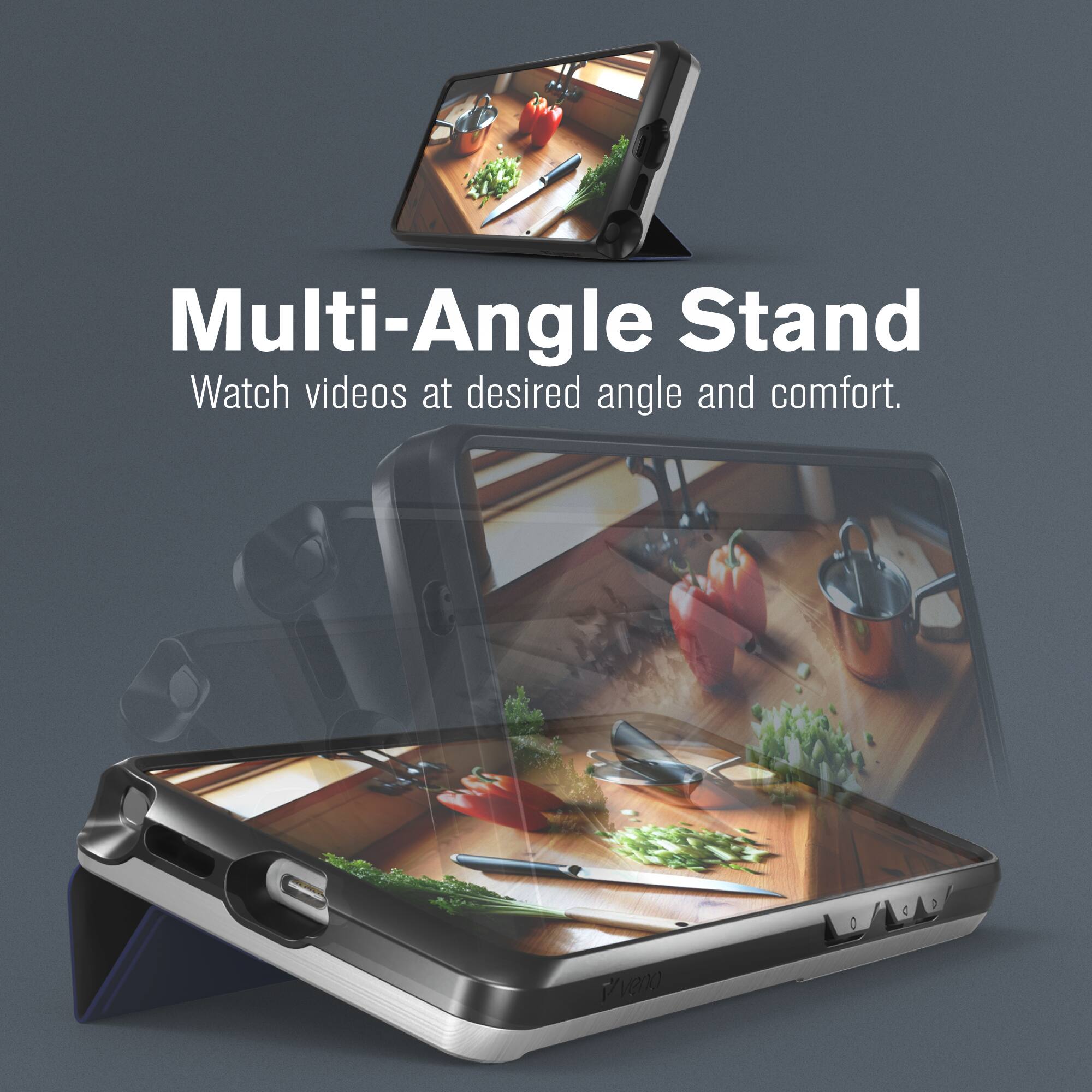 Multi-Angle Stand  
Watch videos at desired angle and comfort.
