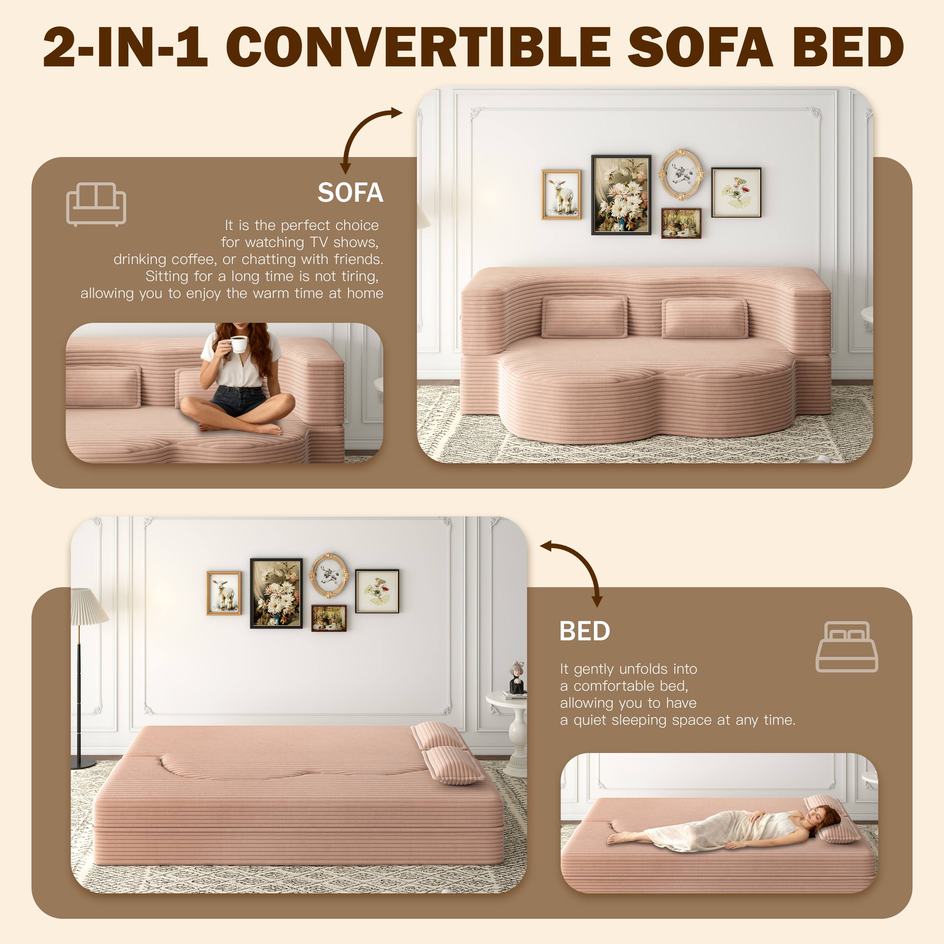2-IN-1 CONVERTIBLE SOFA BED

SOFA
It is the perfect choice for watching TV shows, drinking coffee, or chatting with friends. Sitting for a long time is not tiring, allowing you to enjoy the warm time at home.

BED
It gently unfolds into a comfortable bed, allowing you to have a quiet sleeping space at any time.