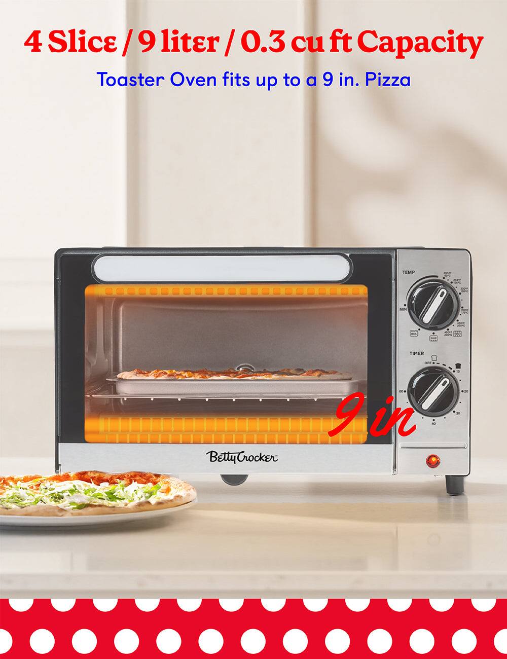 4 Slice / 9 liter / 0.3 cu ft Capacity  
Toaster Oven fits up to a 9 in. Pizza  

TEMP  
TIMER  

Betty Crocker  

9 in