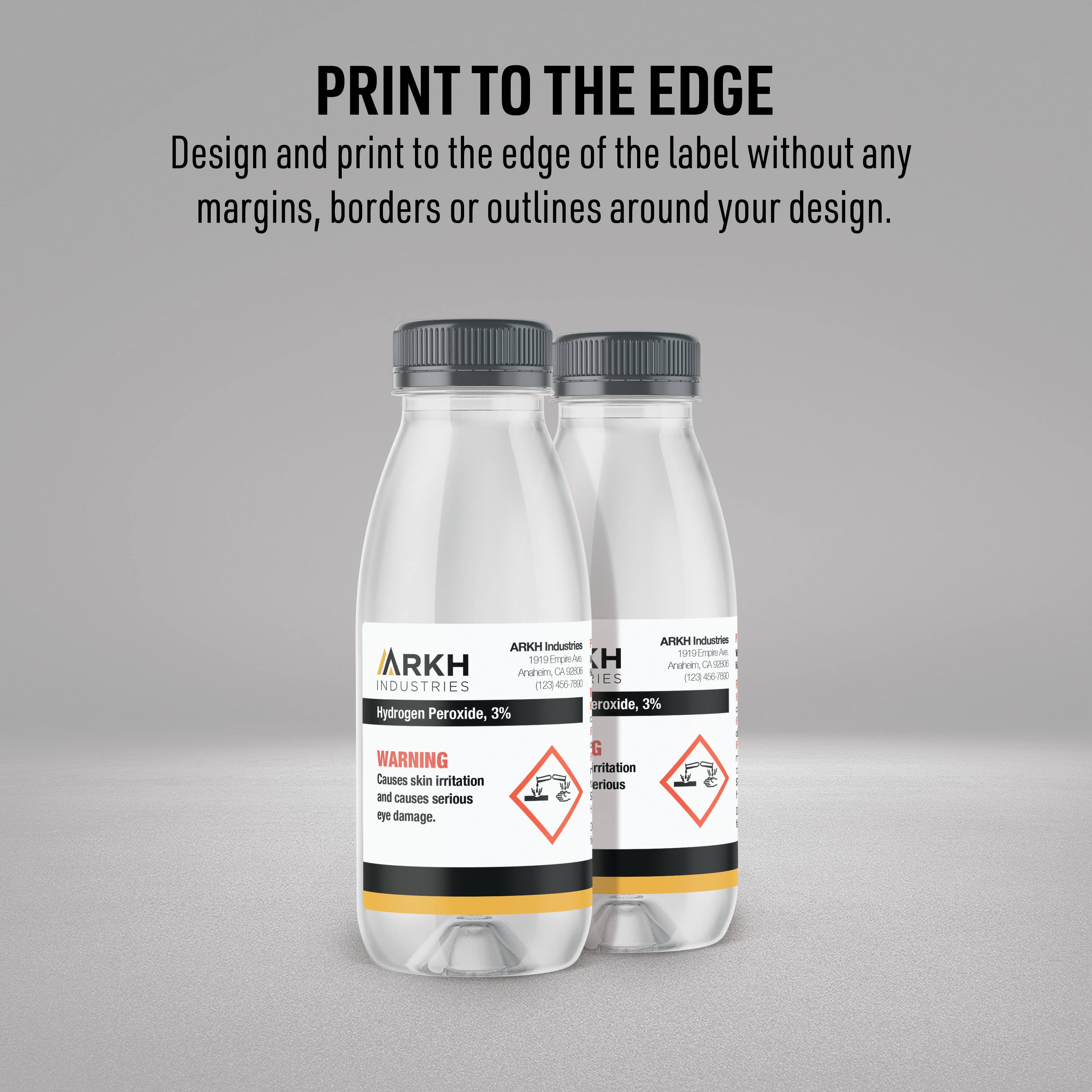 PRINT TO THE EDGE  
Design and print to the edge of the label without any margins, borders or outlines around your design.

ARK Industries  
ARKH Industries  
T99cron in ARKH  
Mmgnoter H  
Anhon CA -n  
Acahom  
CASER 4-5  
N ES S 2  
INDUSTRIES  
0-2  
croxide, 3%  
Hydrogen Peroxide, 3%  
WARNING  
Causes skin irritation and causes serious eye damage.  
G ritation erious