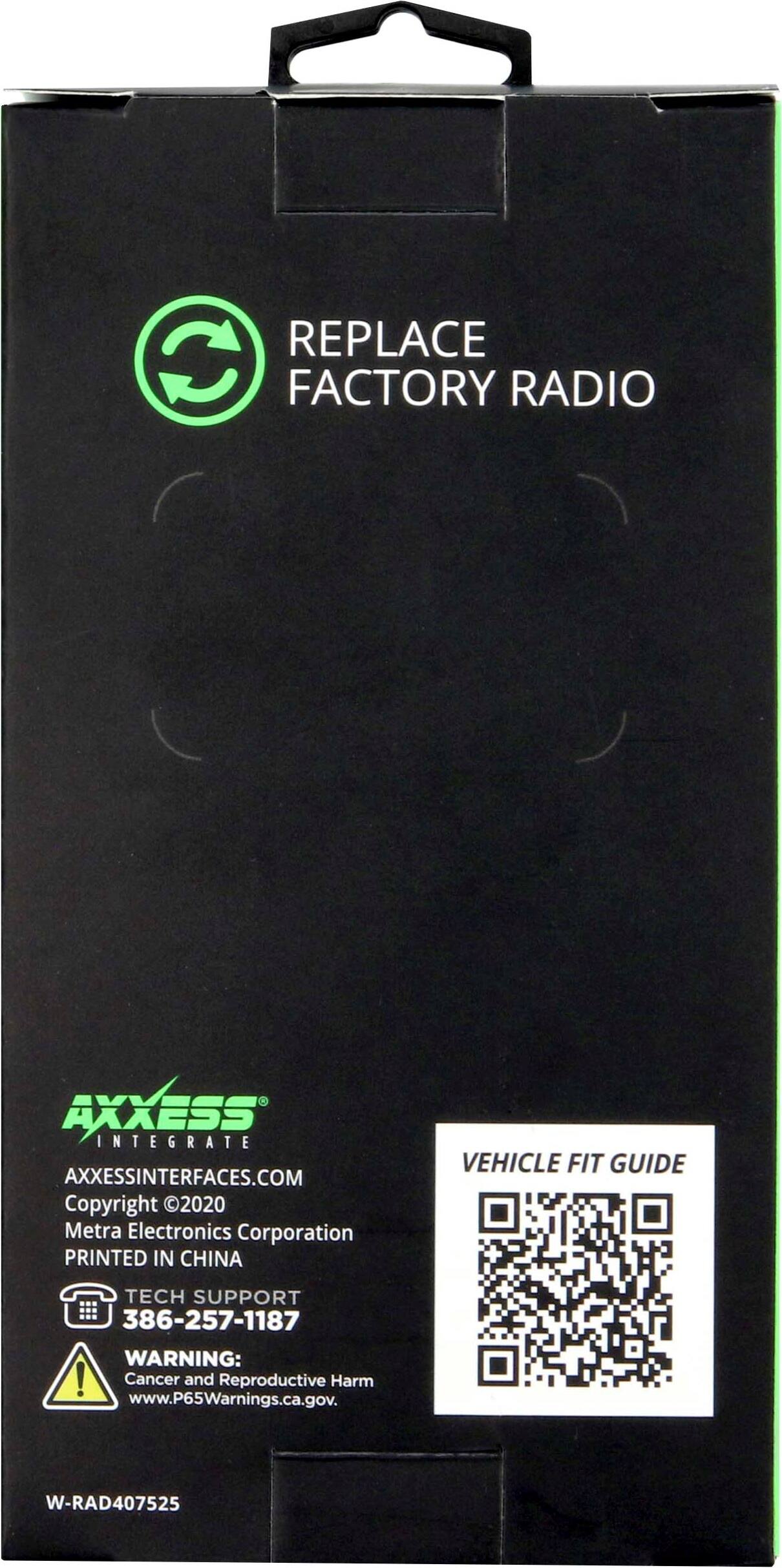 REPLACE C FACTORY RADIO IE- AXXESS INTEGRATE AXXESSINTERFACES.COM Copyright 2020 Metra Electronics Corporation PRINTED IN CHINA VEHICLE FIT GUIDE TECH SUPPORT 386-257-1187 WARNING: Cancer and Reproductive Harm www.P65Warnings.ca.gov. W-RAD407525
