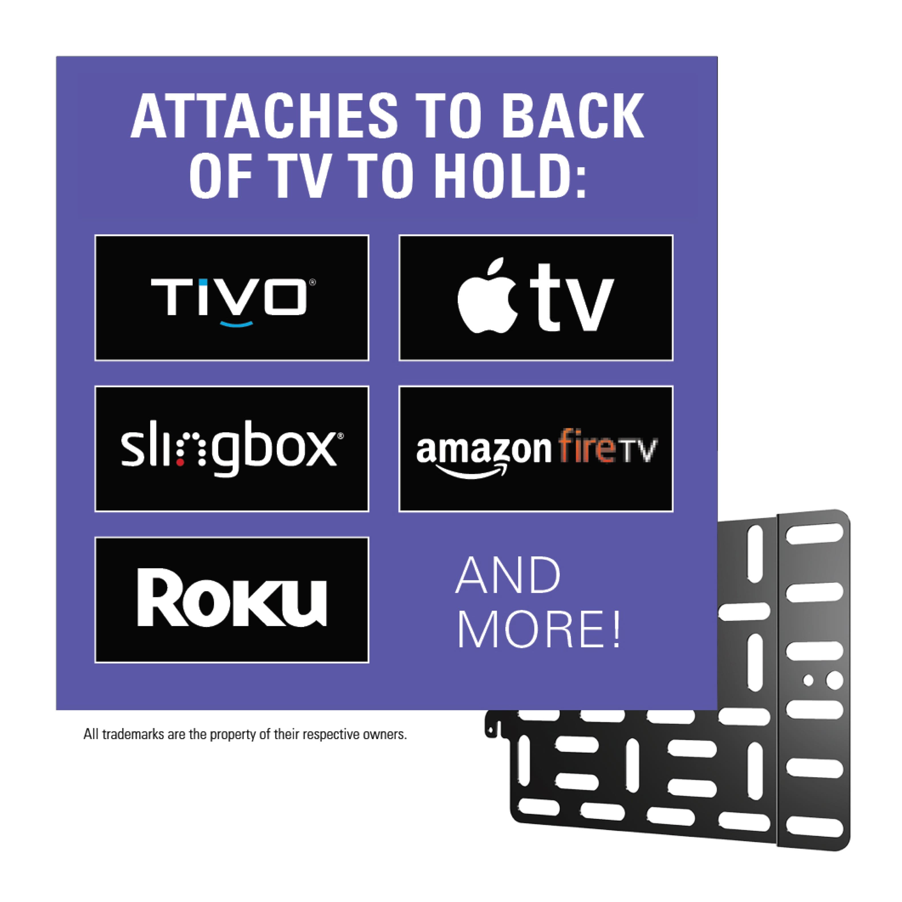 Attaches to back of TV to hold: Tivo, tv, slingbox, Amazon Fire TV, Roku, and more! All trademarks are the property of their respective owners.