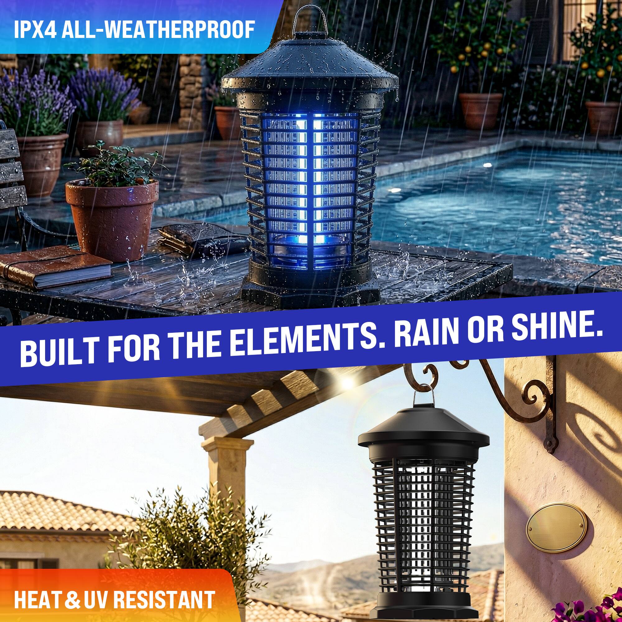 IPX4 ALL-WEATHERPROOF  
BUILT FOR THE ELEMENTS. RAIN OR SHINE.  
HEAT & UV RESISTANT