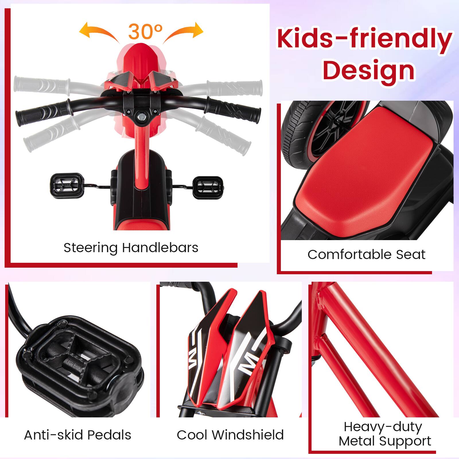 - Kids-friendly Design
- Steering Handlebars
- Comfortable Seat
- Anti-skid Pedals
- Cool Windshield
- Heavy-duty Metal Support