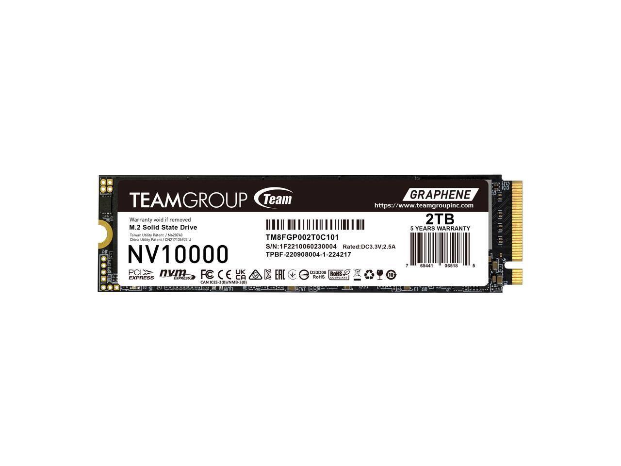Sure, here is the corrected and grouped text from the image:

---

**TEAMGROUP**  
Team  
GRAPHENE  
https://www.teamgroupinc.com  

**M.2 Solid State Drive**  
NV10000  
2TB  
5 YEARS WARRANTY  

**Warranty void if removed**  
Taiwan Utility Patent / M42748 U  
China Utility Patent / CN217135822 U  

**S/N:** 1F2210060230004  
**Rated:** DC3.3V:2.5A  

**TM8FGP002T0C101**  
TPBF-220908004-1-224217  

**PCIe**  
**nvm**  
**EXPRESS**  

**CE**  
**RoHS**  
**D3D08**  
**EAC**  
**CAN**  
**KES-RNM-511**  
**STES**  

**TM8FGP002T0C101**  
TPBF-220908004-1-224