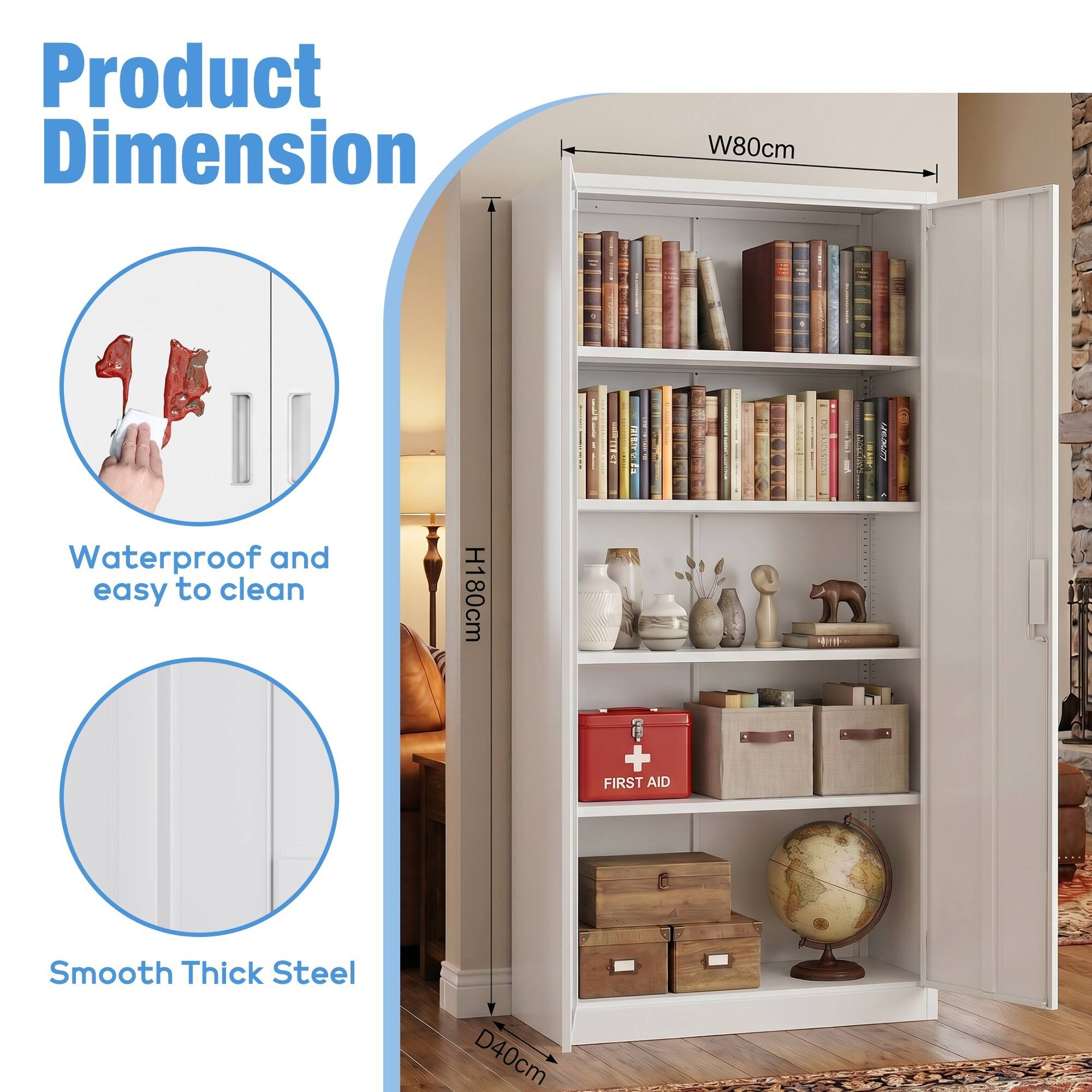 Product Dimension  
W80cm | H180cm | D40cm  
Waterproof and easy to clean  
Smooth Thick Steel