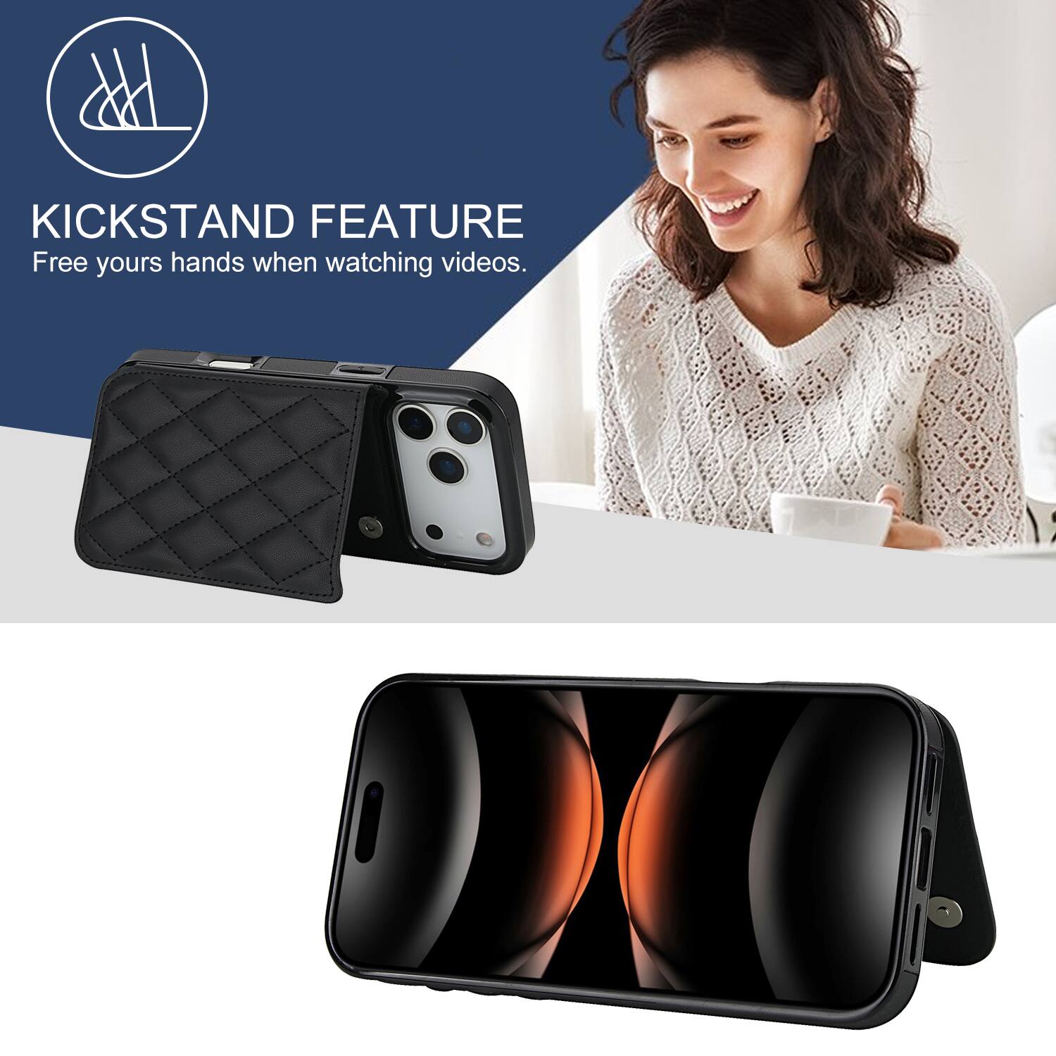 KICKSTAND FEATURE  
Free your hands when watching videos.