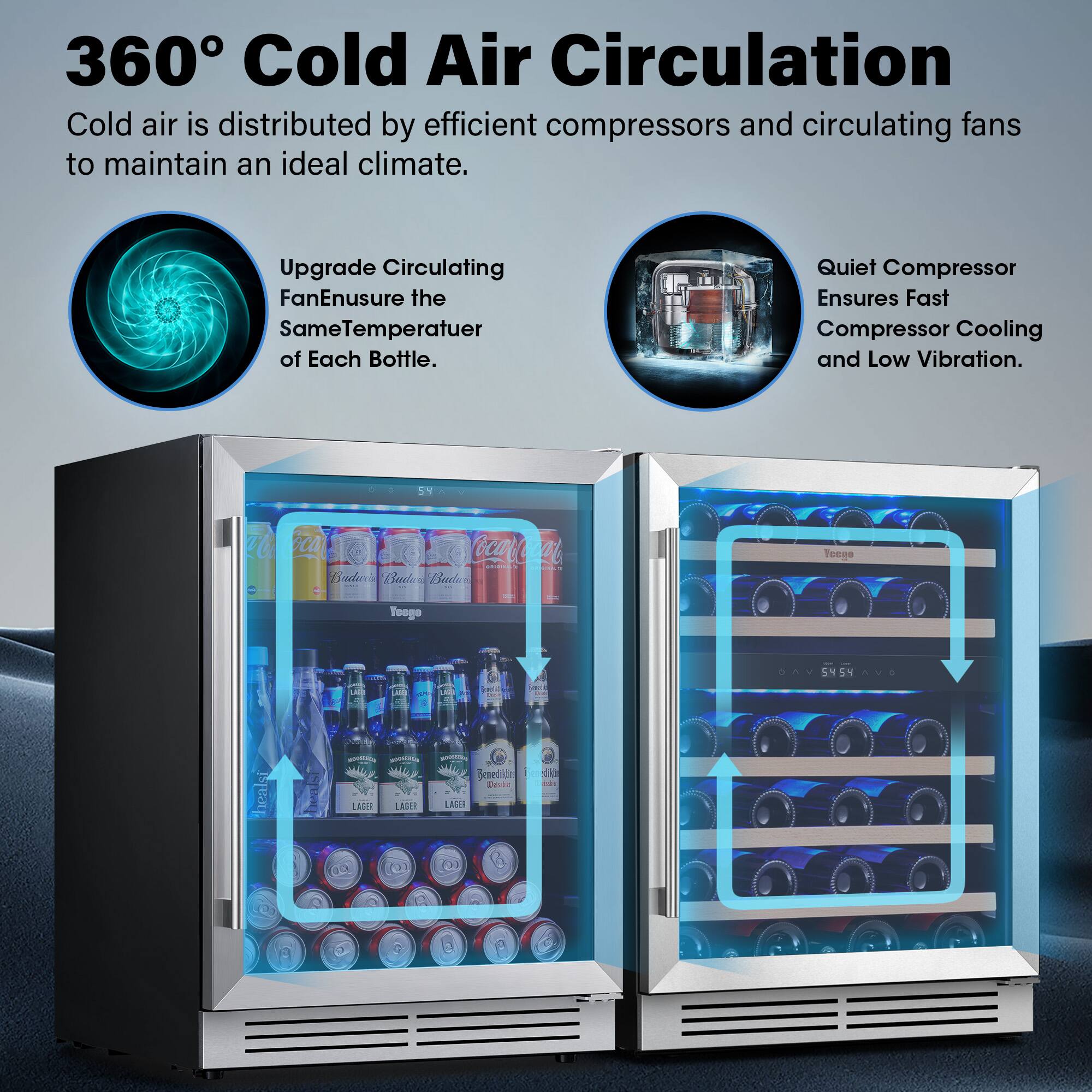 360° Cold Air Circulation

Cold air is distributed by efficient compressors and circulating fans to maintain an ideal climate.

Upgrade Circulating Fan to Ensure the Same Temperature of Each Bottle.

Quiet Compressor Ensures Fast Compressor Cooling and Low Vibration.