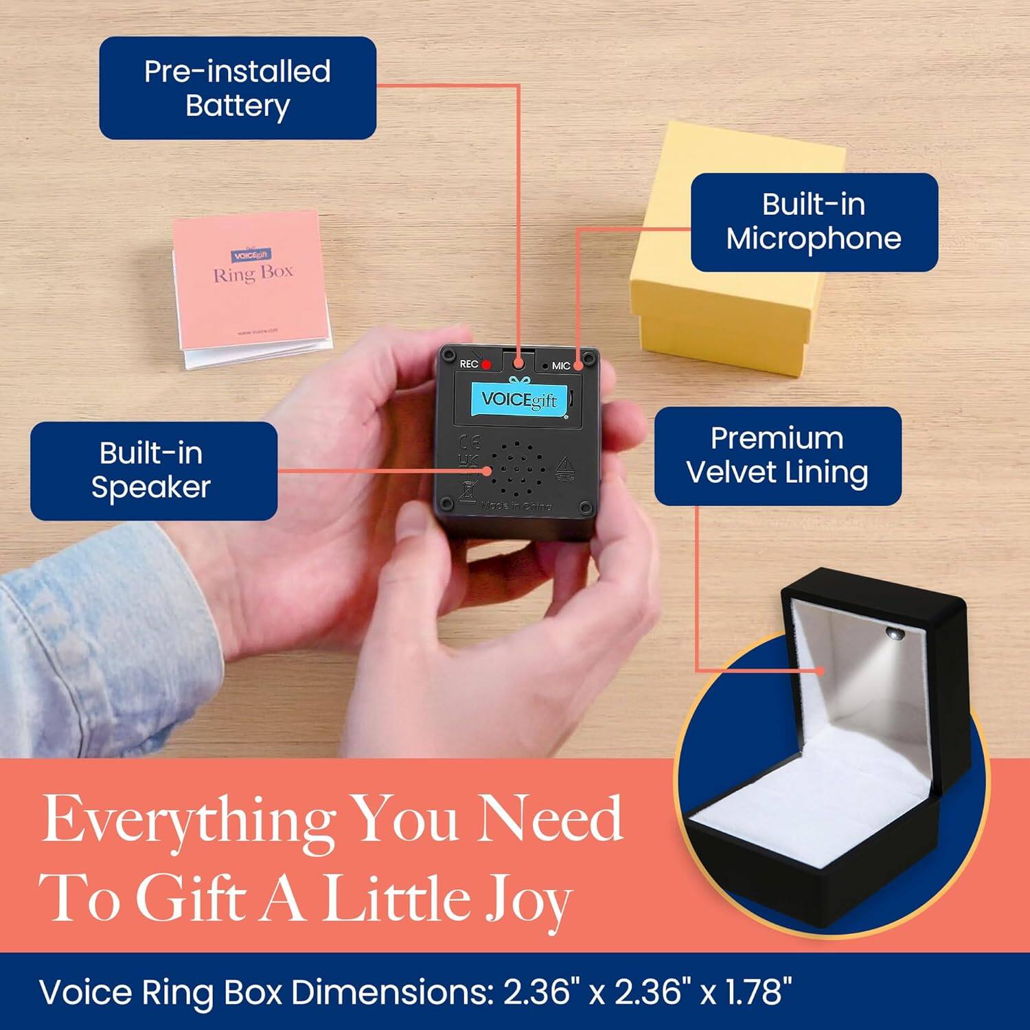 Pre-installed Battery  
Built-in Microphone  
Built-in Speaker  
Premium Velvet Lining  

Everything You Need To Gift A Little Joy  

Voice Ring Box Dimensions: 2.36" x 2.36" x 1.78"