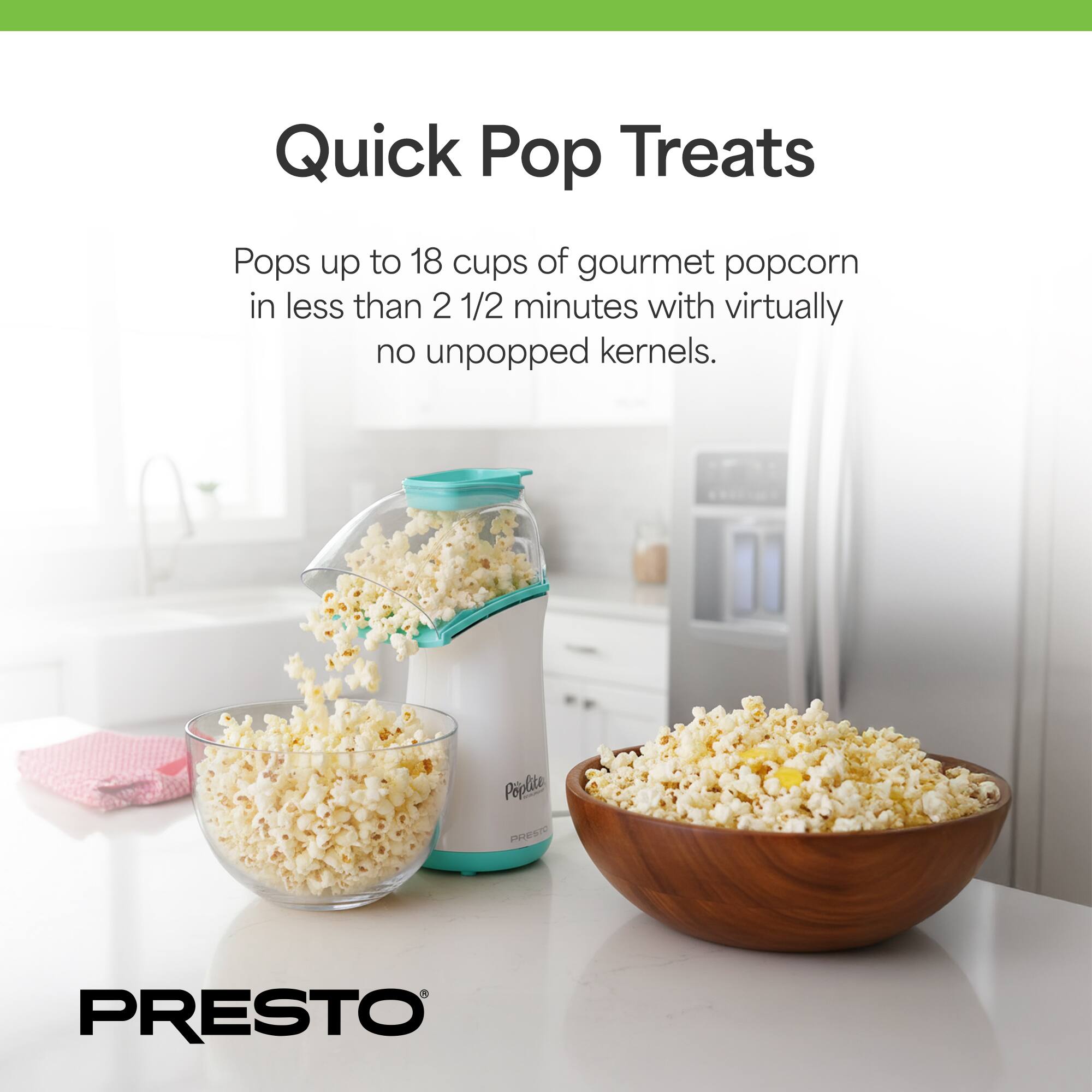 Quick Pop Treats

Pops up to 18 cups of gourmet popcorn in less than 2 1/2 minutes with virtually no unpopped kernels.

Poplite PRESTO PRESTO