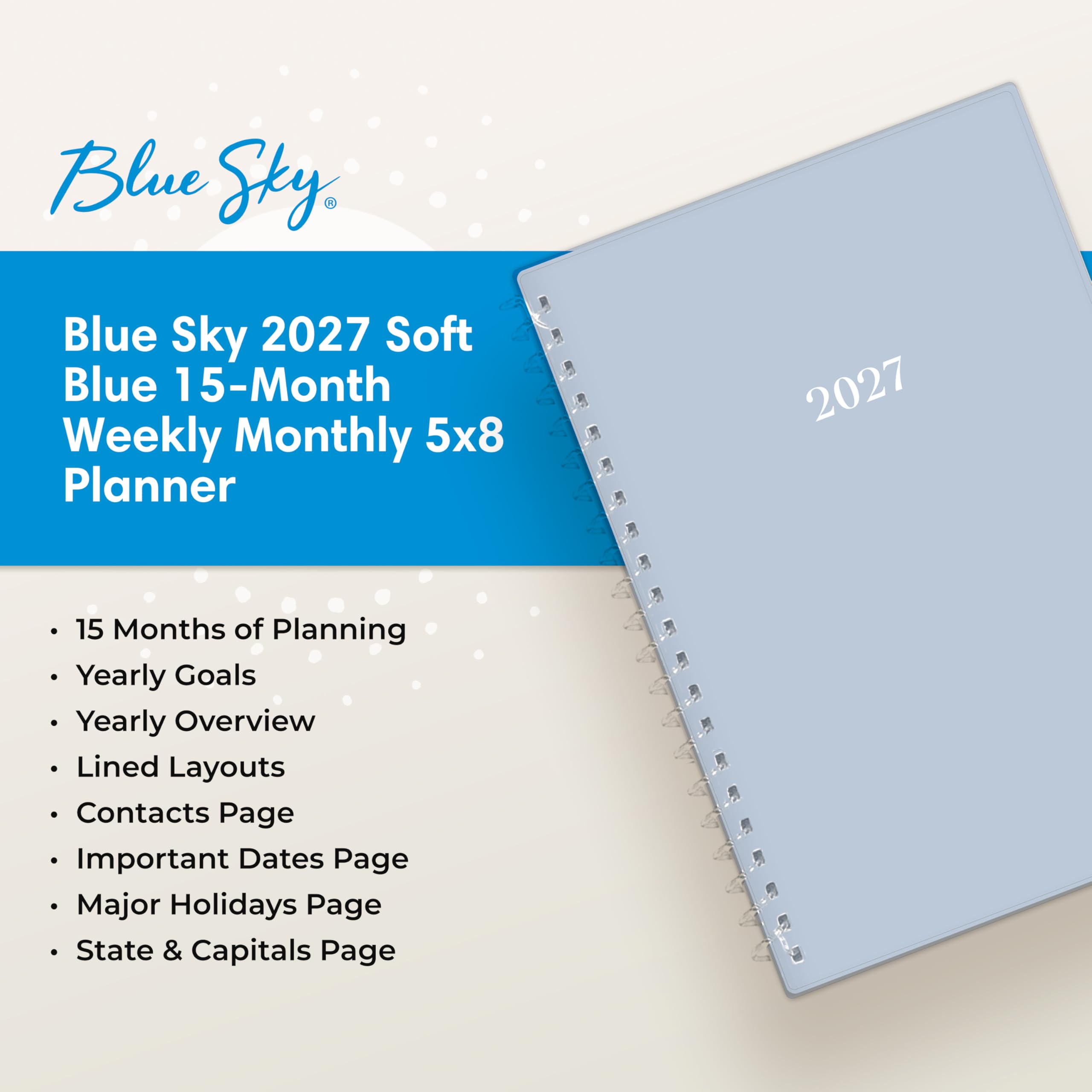 Blue Sky,
Blue Sky 2027 Soft Blue 15-Month Weekly Monthly 5x8 Planner
2027
15 Months of Planning
Yearly Goals
Yearly Overview
Lined Layouts
Contacts Page
Important Dates Page
Major Holidays Page
State & Capitals Page