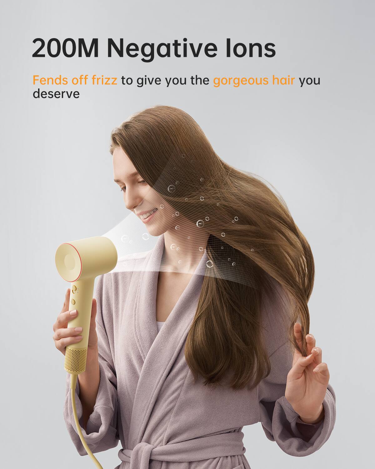 200M Negative Ions  
Fends off frizz to give you the gorgeous hair you deserve