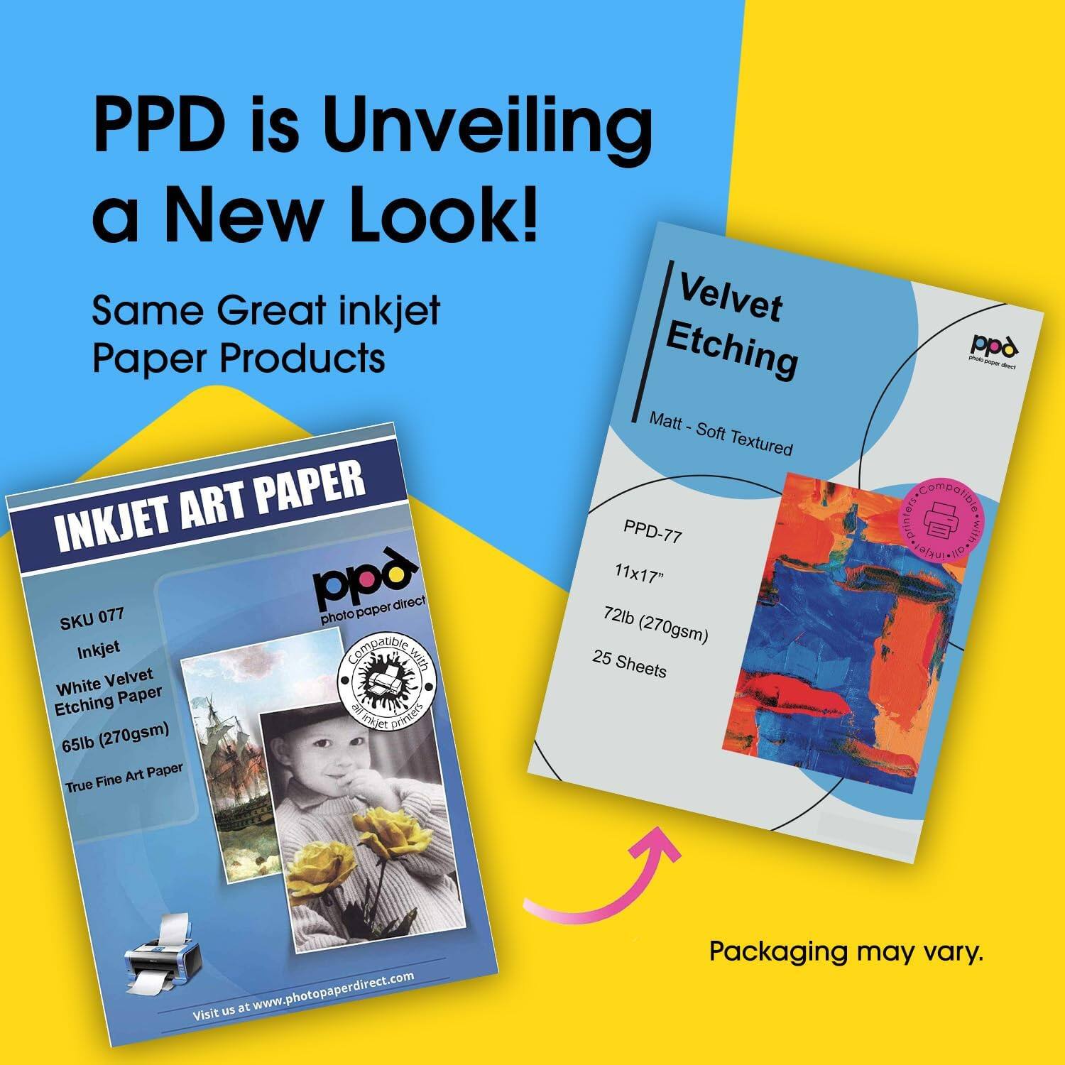 PPD is Unveiling a New Look! Same Great inkjet Velvet Paper Products Etching Matt - Soft Textured ART PAPER INKJET PPD-77 pp 11x17" paper direct SKU 077 photo 72lb (270gsm) Inkjet Compatible with 25 Velvet Sheets White Paper Etching DNT CHPICES 65lb (270gsm) Fine Art Paper True pp i Compotibio printers with. Visit us at www.photopaperdirect.com Packaging may vary.