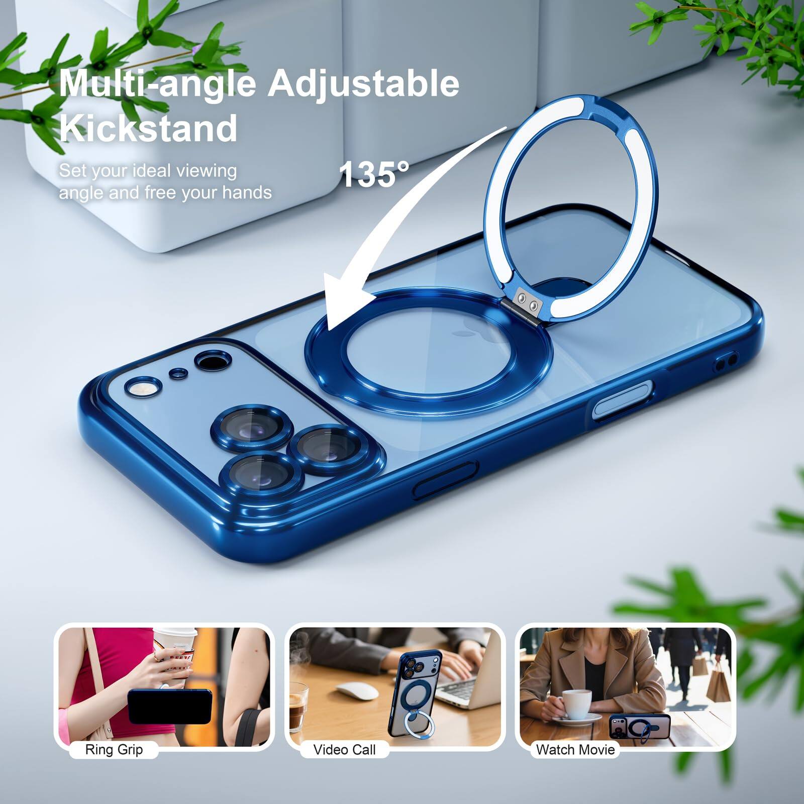 Multi-angle Adjustable Kickstand  
Set your ideal viewing angle and free your hands  
135°  

Ring Grip  
Video Call  
Watch Movie