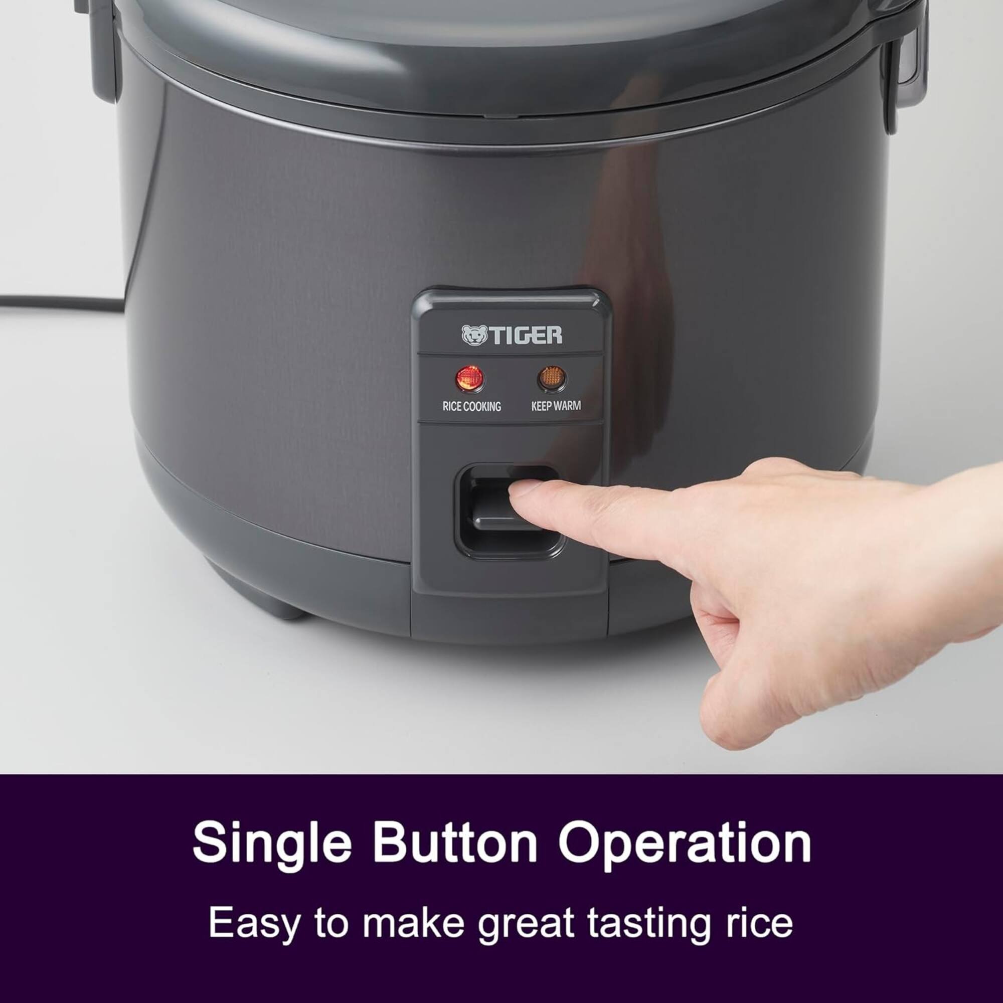 Tiger Rice Cooking Keep Warm  
Single Button Operation  
Easy to make great tasting rice