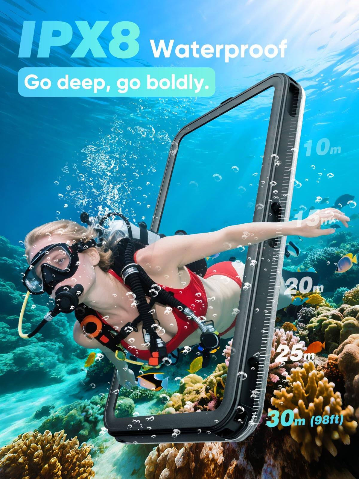 IPX8 Waterproof  
Go deep, go boldly.  
10m 15m 20m 25m 30m (98ft)