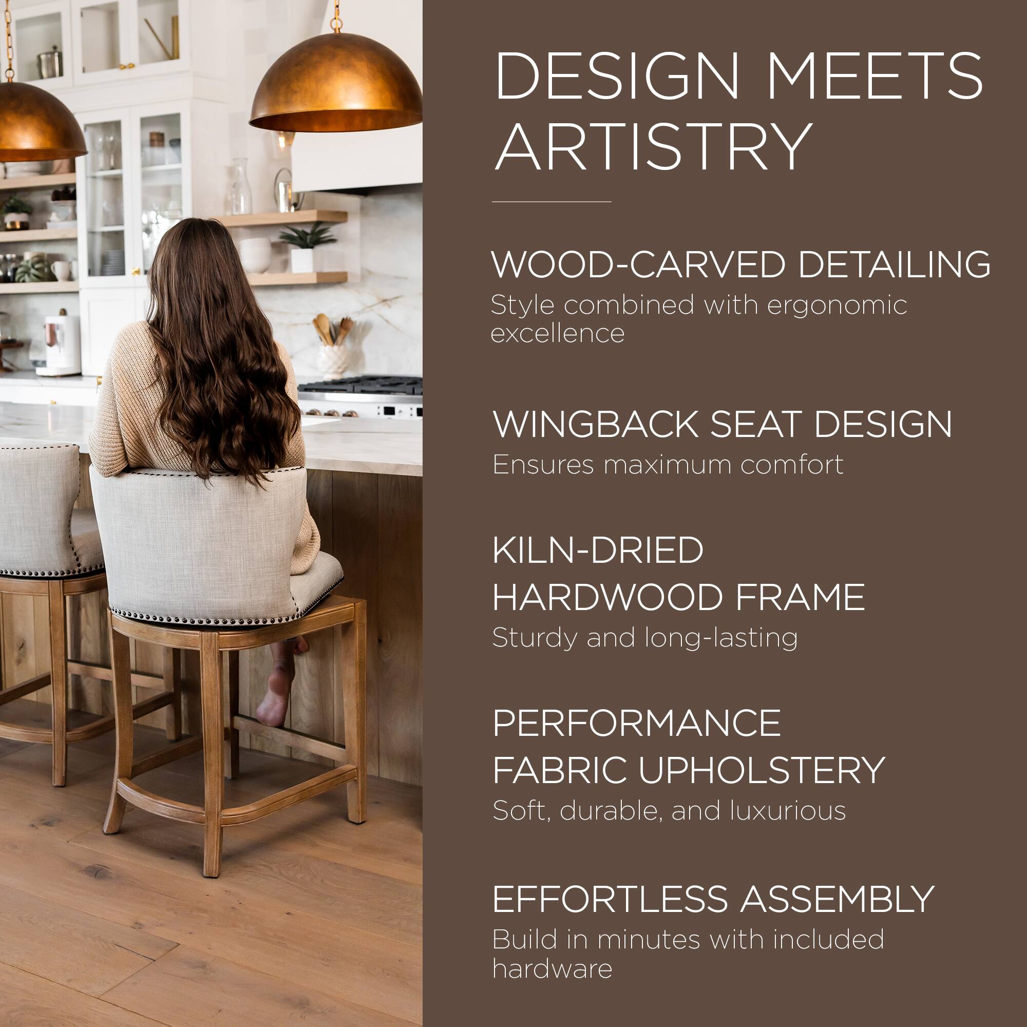 DESIGN MEETS ARTISTRY

WOOD-CARVED DETAILING  
Style combined with ergonomic excellence

WINGBACK SEAT DESIGN  
Ensures maximum comfort

KILN-DRIED HARDWOOD FRAME  
Sturdy and long-lasting

PERFORMANCE FABRIC UPHOLSTERY  
Soft, durable, and luxurious

EFFORTLESS ASSEMBLY  
Build in minutes with included hardware