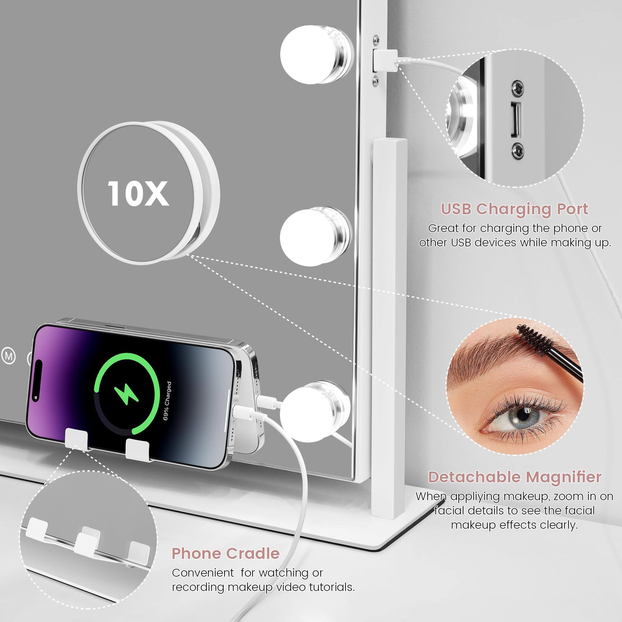 10X USB Charging Port  
Great for charging the phone or other USB devices while making up.  

Detachable Magnifier  
When applying makeup, zoom in on facial details to see the facial makeup effects clearly.  

Phone Cradle  
Convenient for watching or recording makeup video tutorials.
