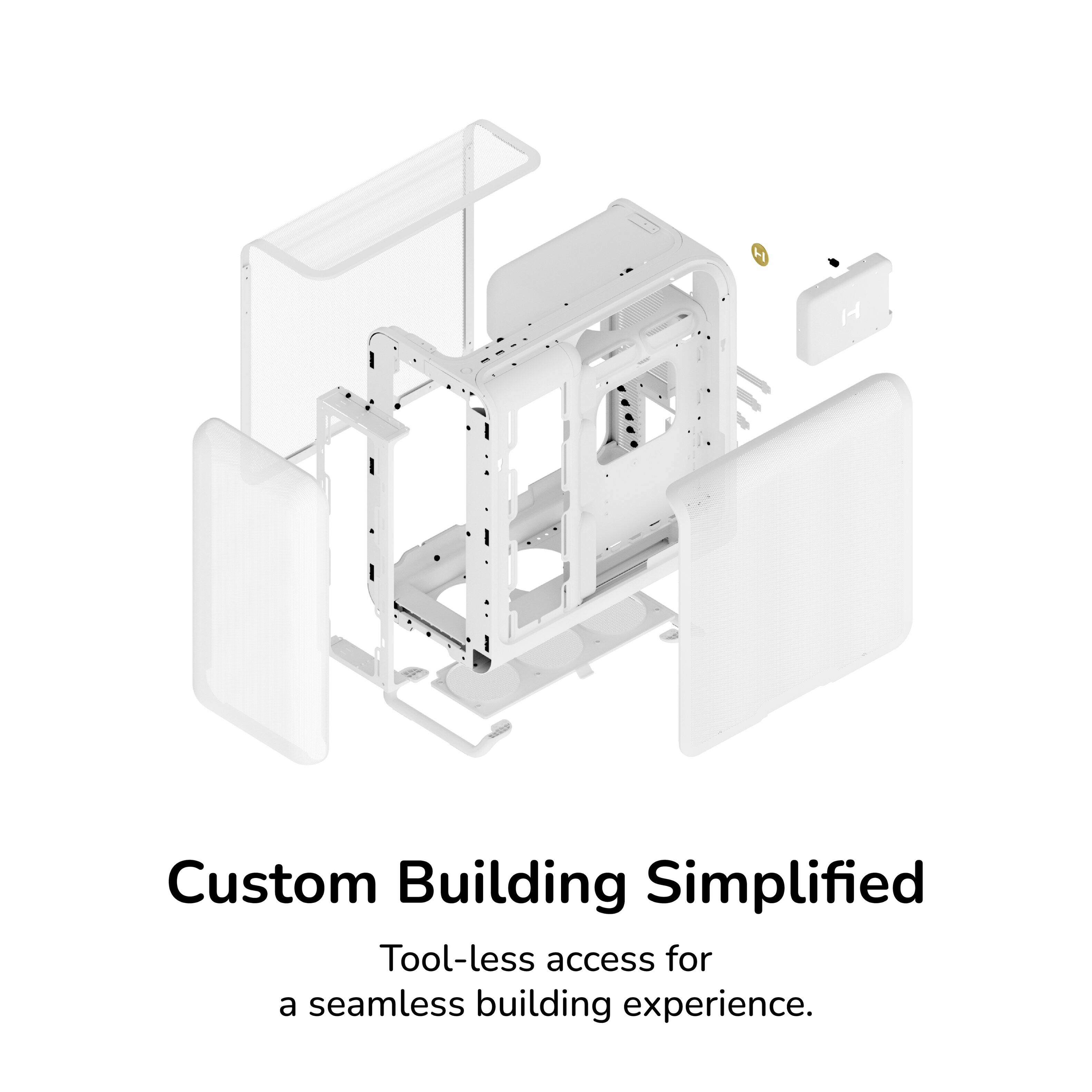Custom Building Simplified  
Tool-less access for a seamless building experience.