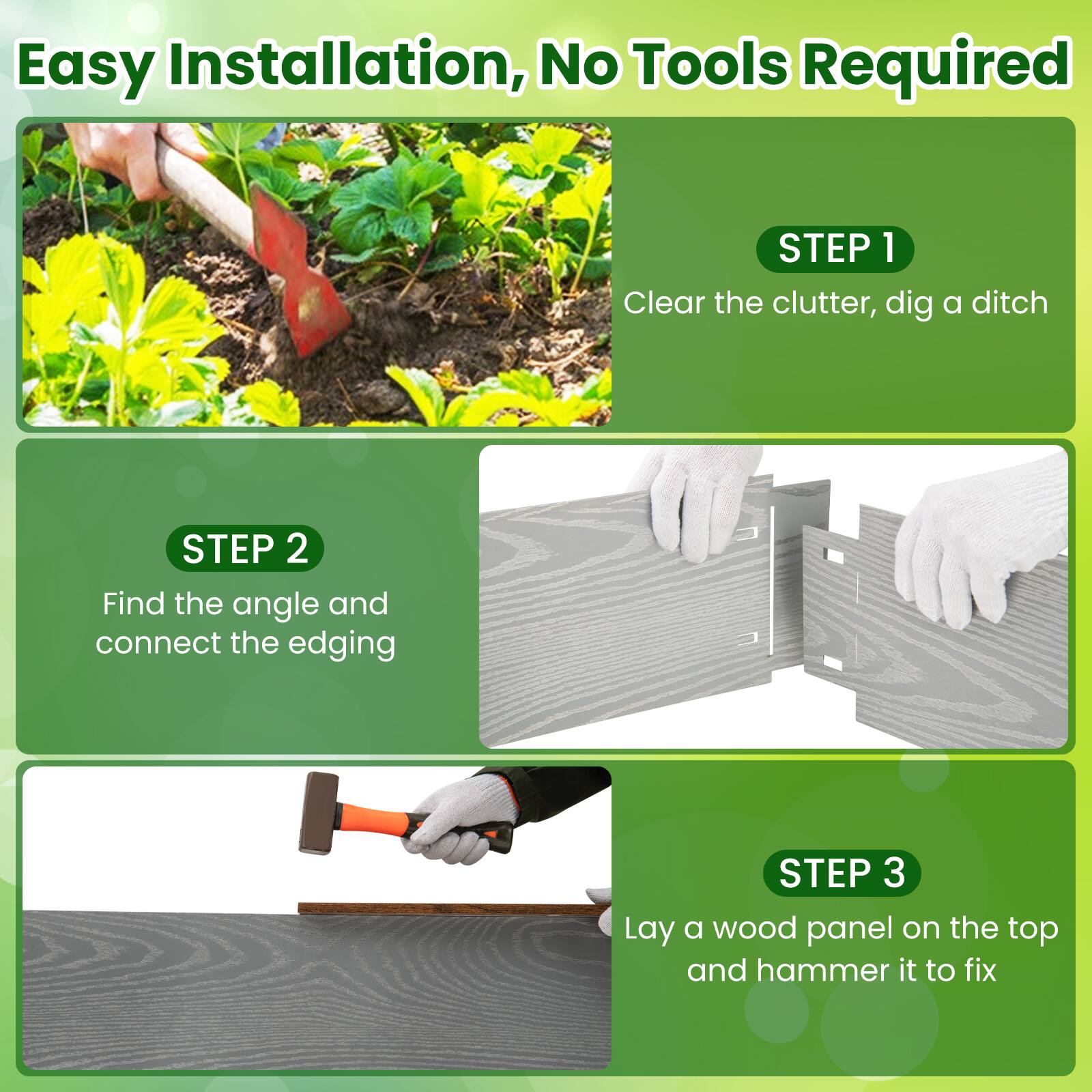 Easy Installation, No Tools Required

**STEP 1**  
Clear the clutter, dig a ditch

**STEP 2**  
Find the angle and connect the edging

**STEP 3**  
Lay a wood panel on the top and hammer it to fix