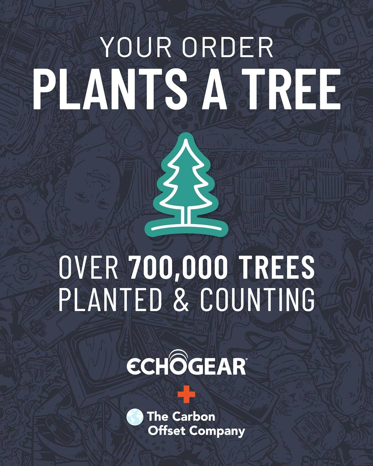 YOUR ORDER PLANTS A TREE

OVER 700,000 TREES PLANTED & COUNTING

ECHOGEAR

The Carbon Offset Company