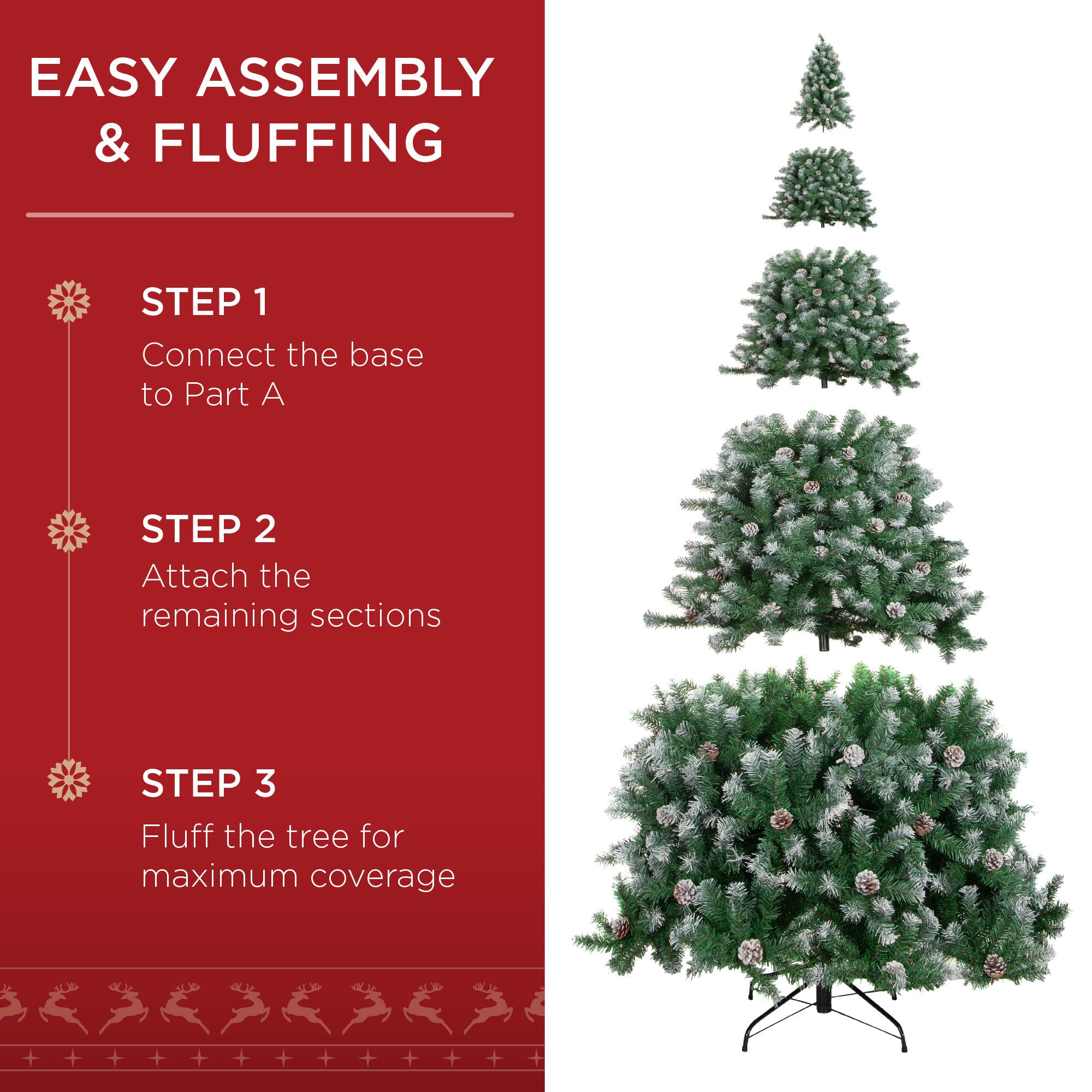 EASY ASSEMBLY & FLUFFING

STEP 1  
Connect the base to Part A

STEP 2  
Attach the remaining sections

STEP 3  
Fluff the tree for maximum coverage