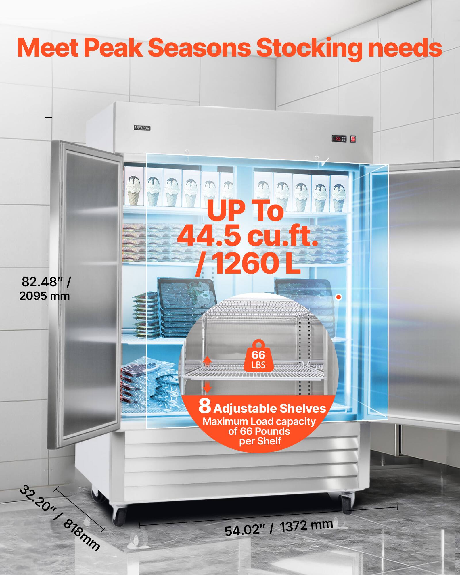 Meet Peak Seasons Stocking needs

VEVOR

82.48" / 2095 mm

UP To 44.5 cu.ft. / 1260 L

66 LBS

8 Adjustable Shelves

Maximum Load capacity of 66 Pounds per Shelf

32.20" / 818mm

54.02" / 1372 mm