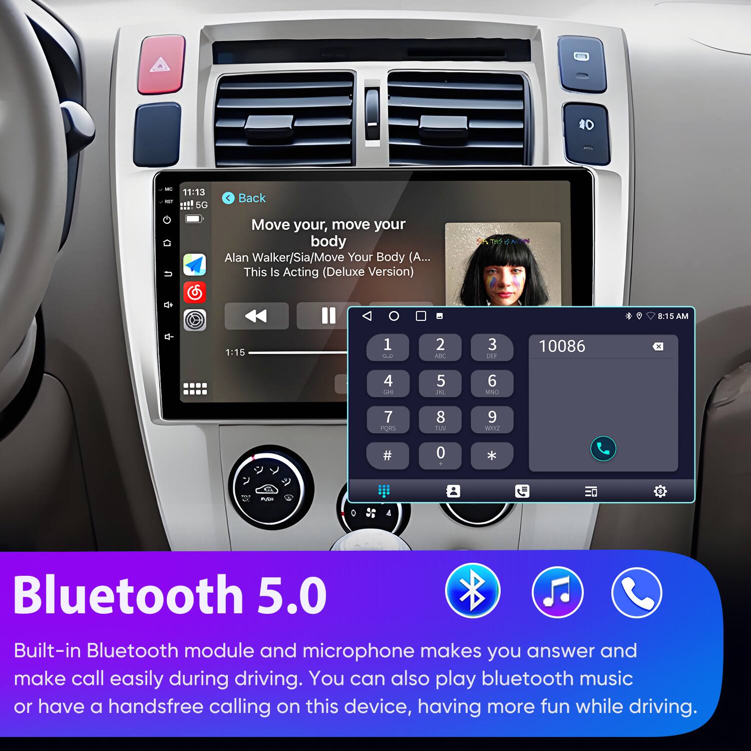 40 - 11:13 - .l 5G  
Back  
Move your, move your body  
Alan Walker/Sia/Move Your Body (A... This Is Acting (Deluxe Version)  
8:15 AM 1:15 1 0.0 2 ABC 3 DEE 10086 x 4 Gas 5 JN 6 MNO 7 PORS 8 TUV 9 WIYZ # 0 a * Cdo 0 4 Bluetooth 5.0  
Built-in Bluetooth module and microphone makes you answer and make call easily during driving. You can also play bluetooth music or have a handsfree calling on this device, having more fun while driving.
