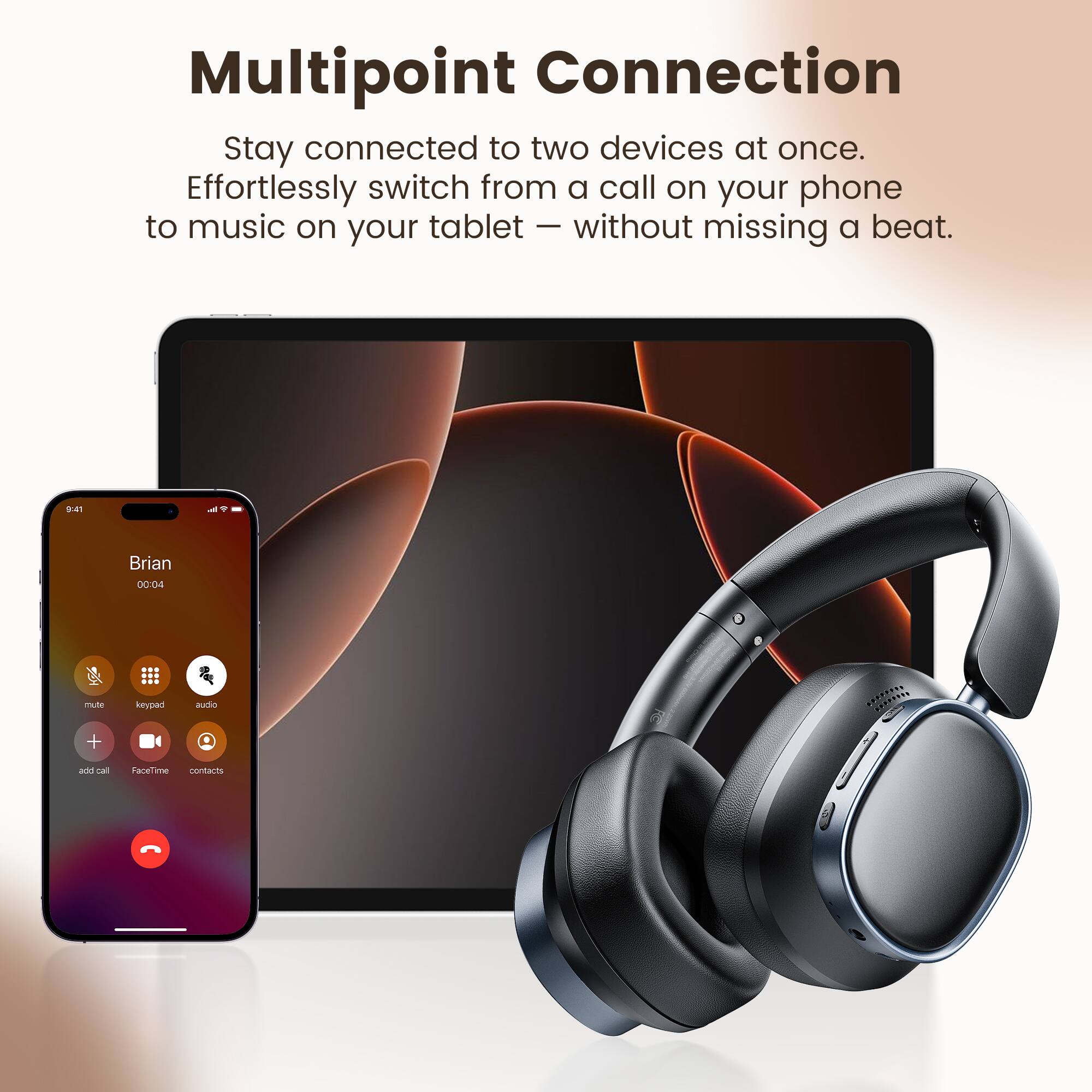 Multipoint Connection  
Stay connected to two devices at once.  
Effortlessly switch from a call on your phone to music on your tablet — without missing a beat.
