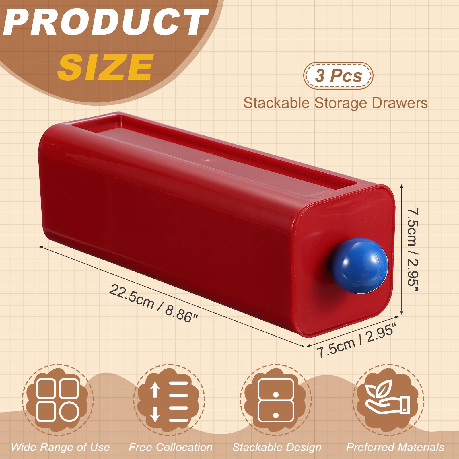 PRODUCT SIZE

3 Pcs Stackable Storage Drawers

22.5cm / 8.86"  
7.5cm / 2.95"  
7.5cm Wide

Range of Use  
Free Collation  
Stackable Design  
Preferred Materials