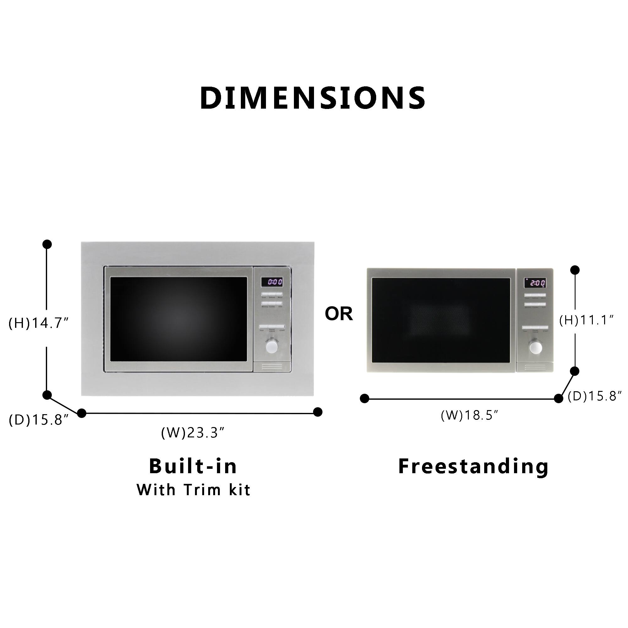 DIMENSIONS

0:00
2:00

(H)14.7"
OR
(H)11.1"
(D)15.8"
(W)23.3"
(W)18.5"
(D)15.8"

Built-in With Trim kit
Freestanding