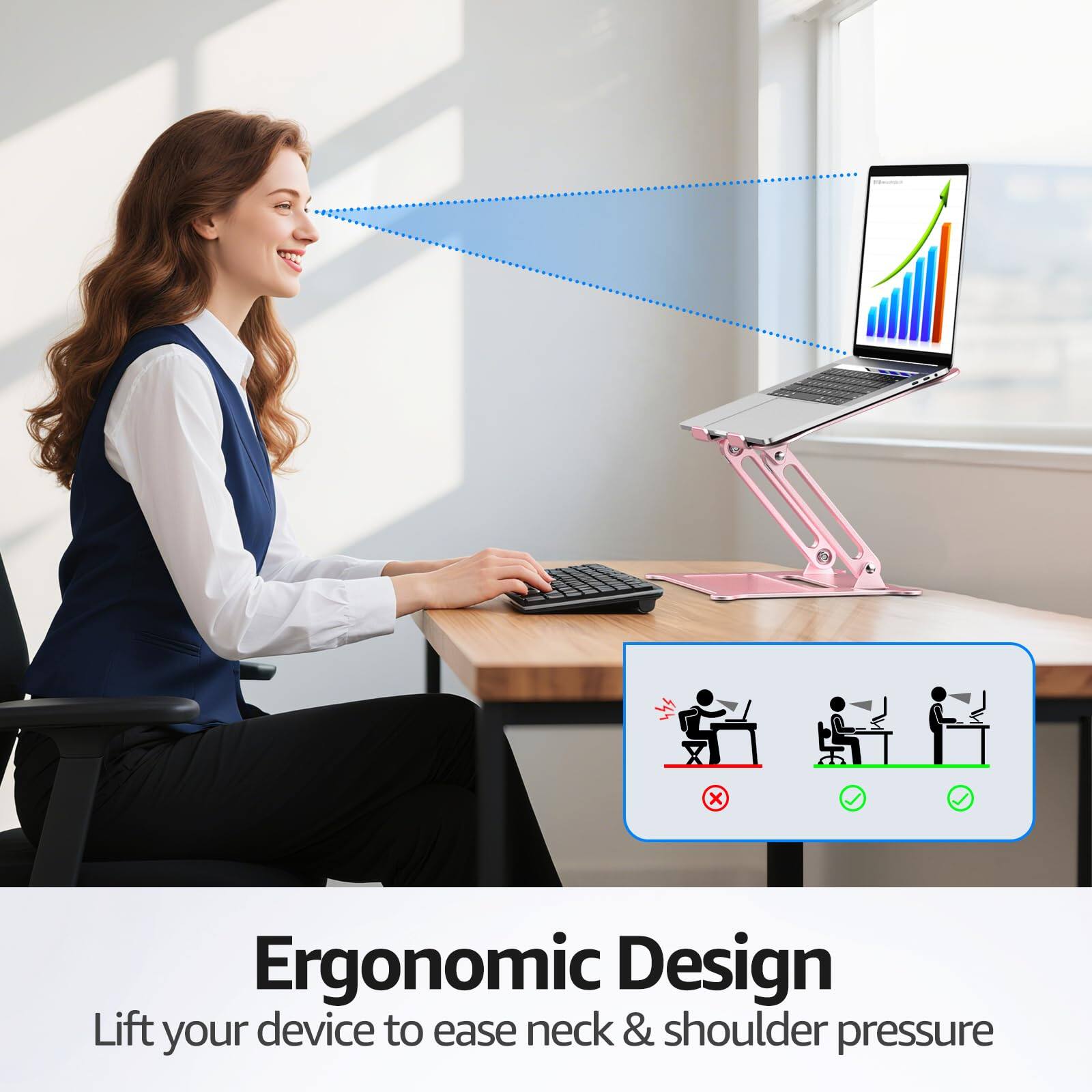 Ergonomic Design  
Lift your device to ease neck & shoulder pressure