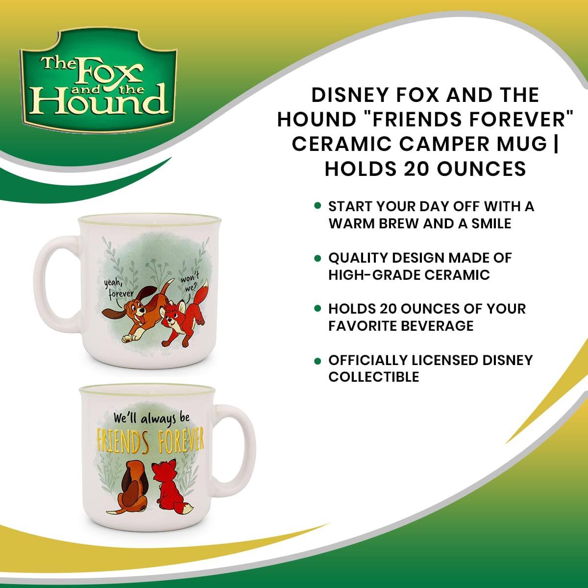 **The Fox and the Hound**

**DISNEY FOX AND THE HOUND "FRIENDS FOREVER" CERAMIC CAMPER MUG | HOLDS 20 OUNCES**

- START YOUR DAY OFF WITH A WARM BREW AND A SMILE
- QUALITY DESIGN MADE OF HIGH-GRADE CERAMIC
- HOLDS 20 OUNCES OF YOUR FAVORITE BEVERAGE
- OFFICIALLY LICENSED DISNEY COLLECTIBLE

**yeah, forever won't we?**

**We'll always be FRIENDS FOREVER**