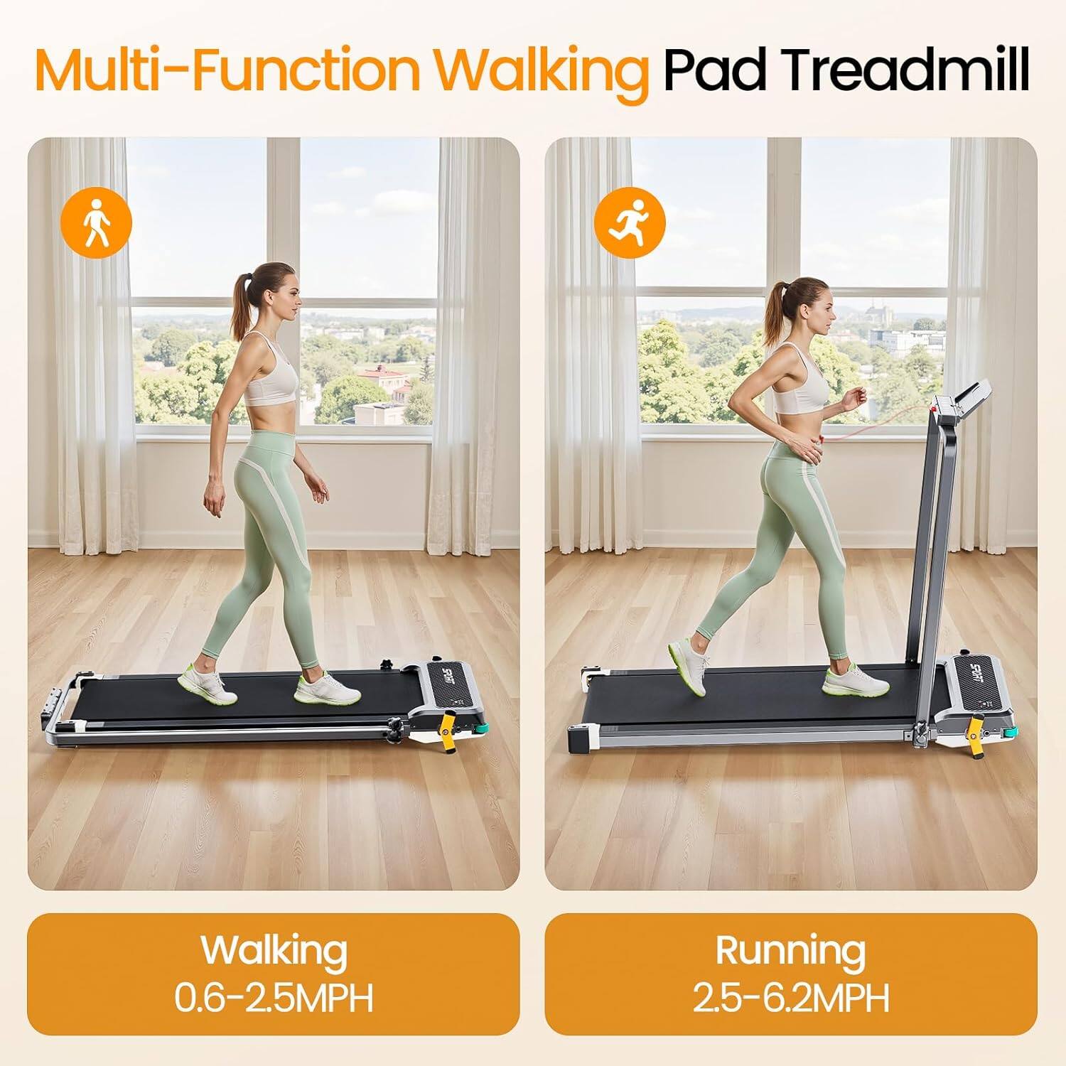 Multi-Function Walking Pad Treadmill

Walking 0.6-2.5MPH

Running 2.5-6.2MPH