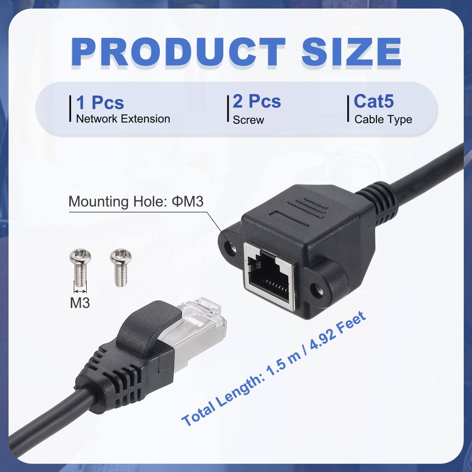 PRODUCT SIZE

1 Pcs Network Extension  
2 Pcs Screw  
Cat5 Cable Type  

Mounting Hole: M3  

Total Length: 1.5 m / 4.92 Feet