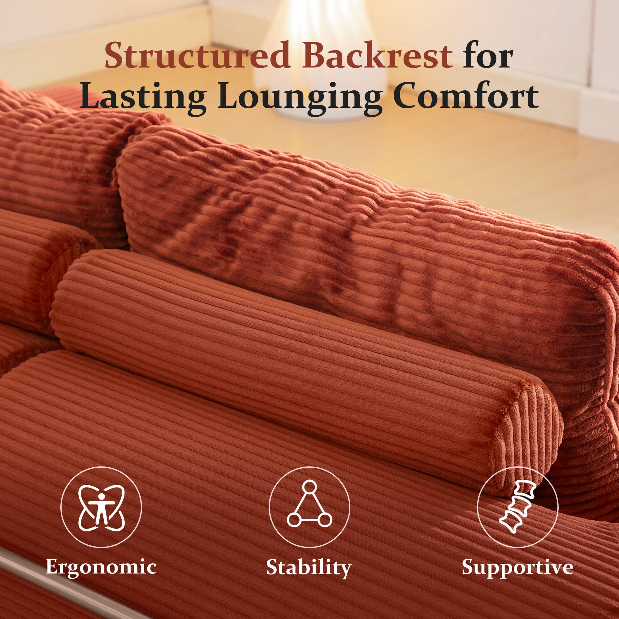 Structured Backrest for Lasting Lounging Comfort

- Ergonomic
- Stability
- Supportive