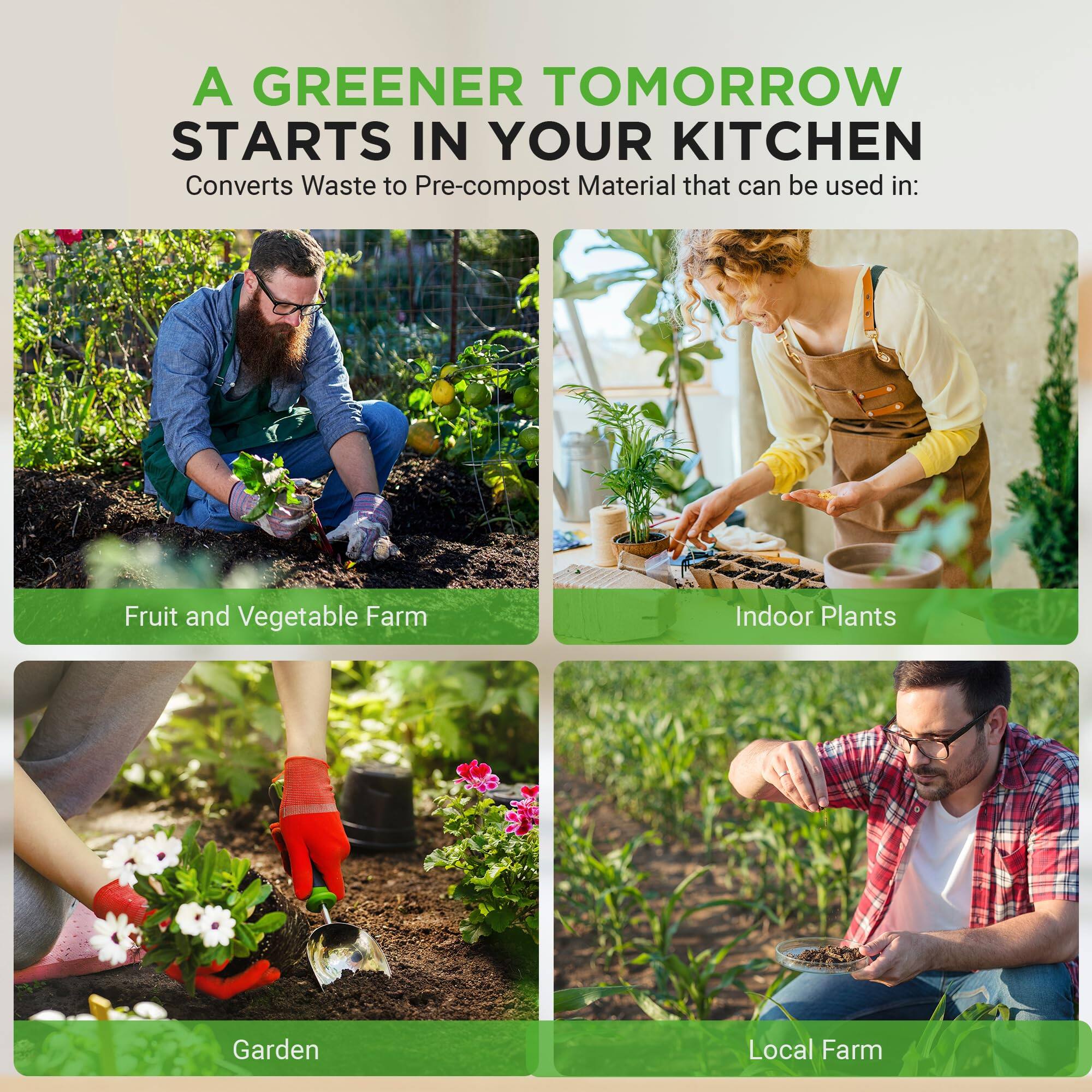 A GREENER TOMORROW STARTS IN YOUR KITCHEN  
Converts Waste to Pre-compost Material that can be used in:  
- Fruit and Vegetable Farm  
- Indoor Plants  
- Garden  
- Local Farm