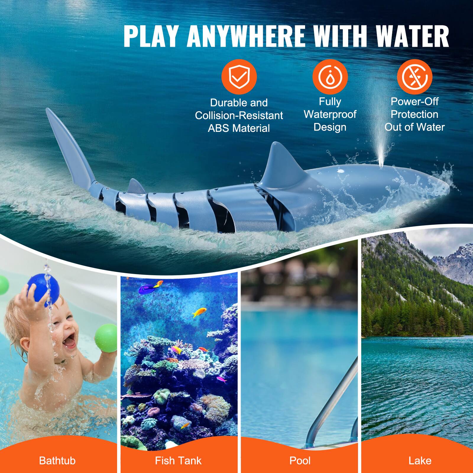 PLAY ANYWHERE WITH WATER

- Durable and Collision-Resistant ABS Material
- Fully Waterproof Design
- Power-Off Protection Out of Water

Bathtub  
Fish Tank  
Pool  
Lake