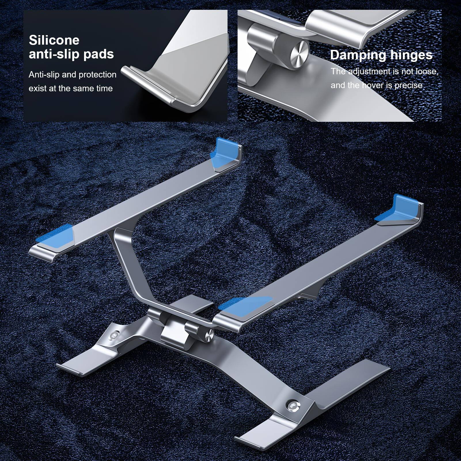 Silicone anti-slip pads  
Anti-slip and protection exist at the same time  

Damping hinges  
The adjustment is not loose, and the hover is precise.