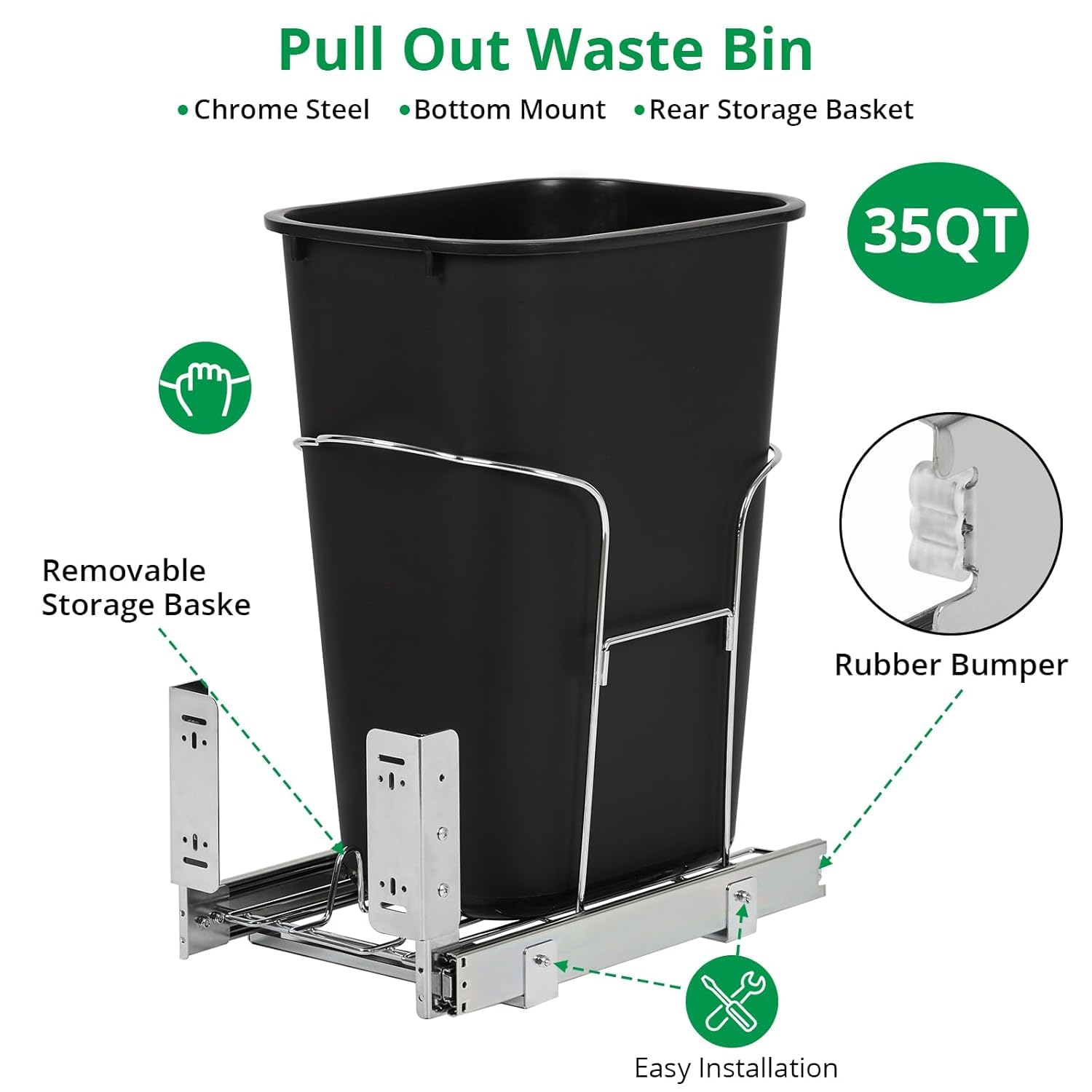 Pull Out Waste Bin  
- Chrome Steel  
- Bottom Mount  
- Rear Storage Basket  

35QT  

- Removable Storage Basket  
- Rubber Bumper  
- Easy Installation