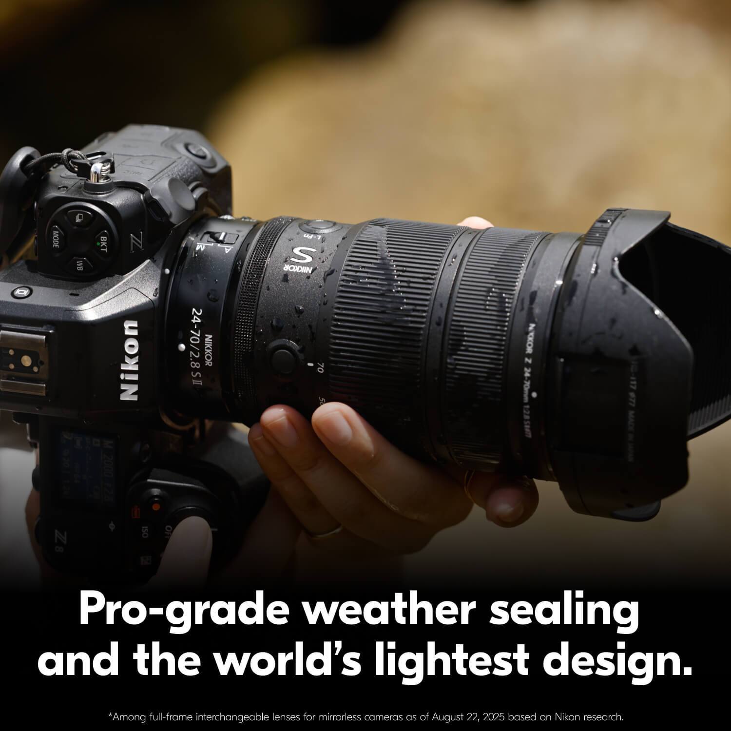 Pro-grade weather sealing and the world's lightest design.

*Among full-frame interchangeable lenses for mirrorless cameras as of August 22, 2025 based on Nikon research.