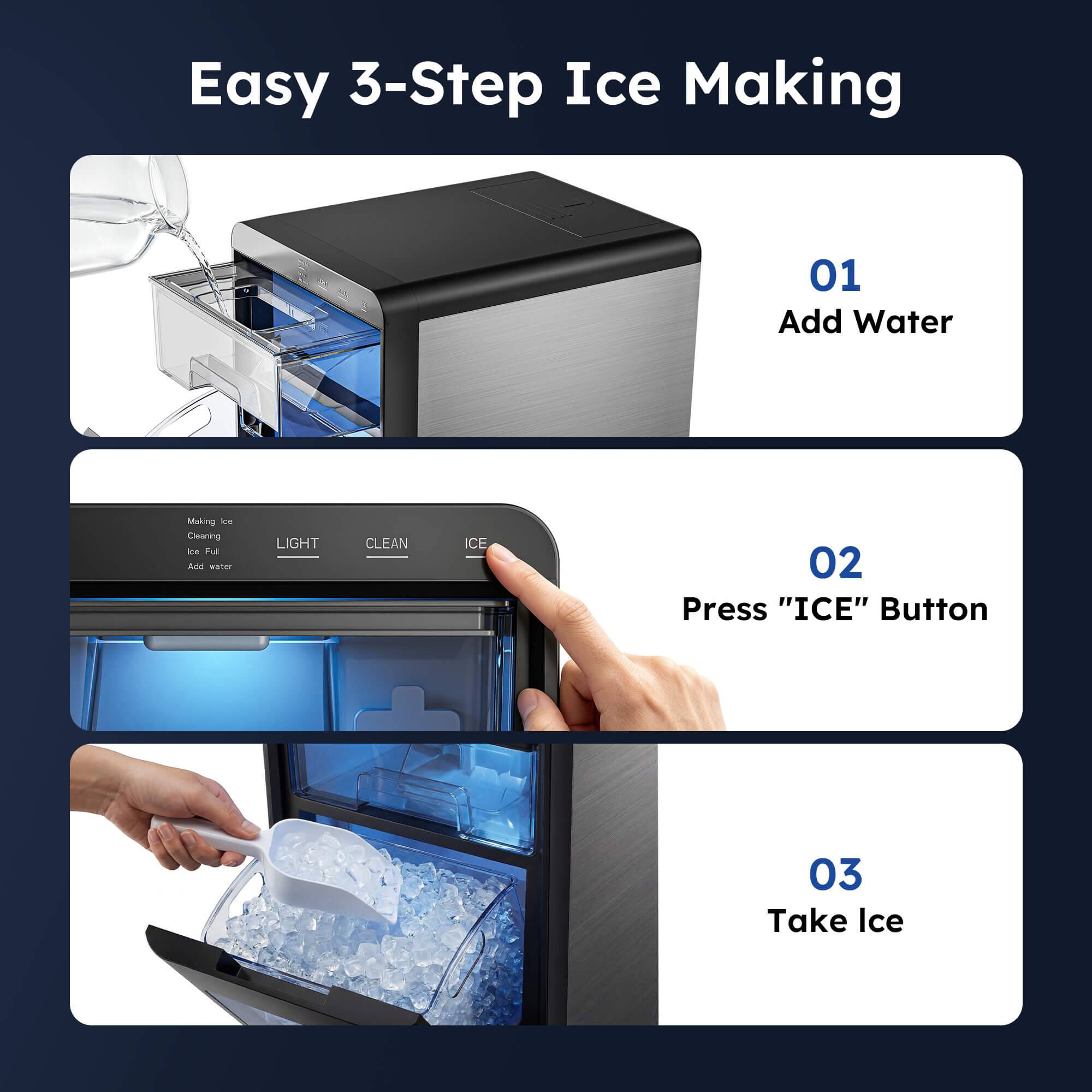 Easy 3-Step Ice Making

01 Add Water

02 Press "ICE" Button

03 Take Ice