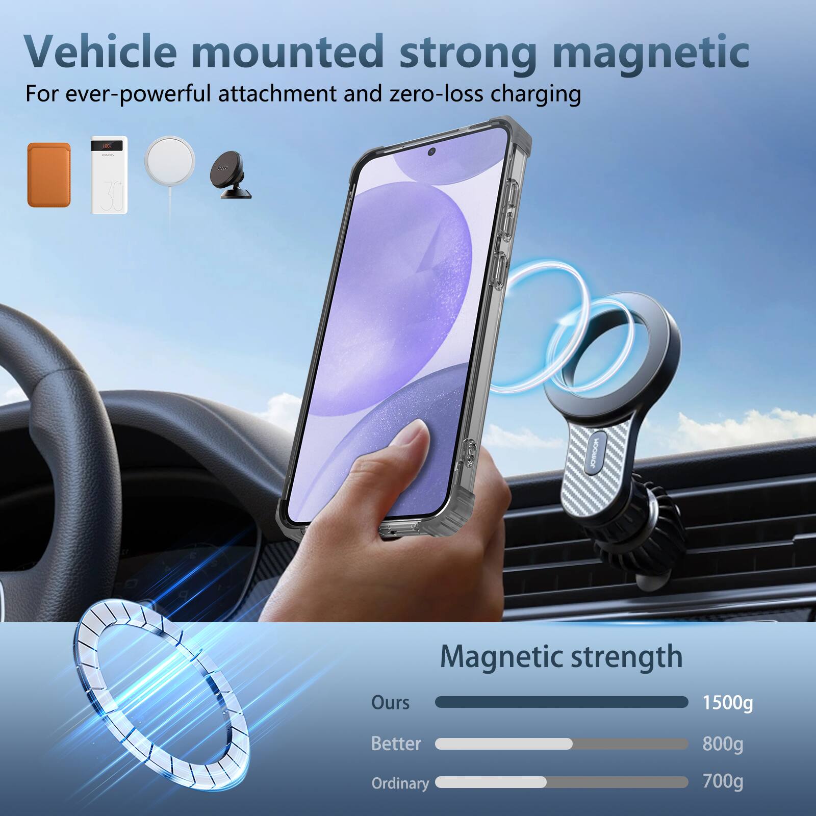 Vehicle mounted strong magnetic  
For ever-powerful attachment and zero-loss charging  

Magnetic strength  
Ours: 1500g  
Better: 800g  
Ordinary: 700g