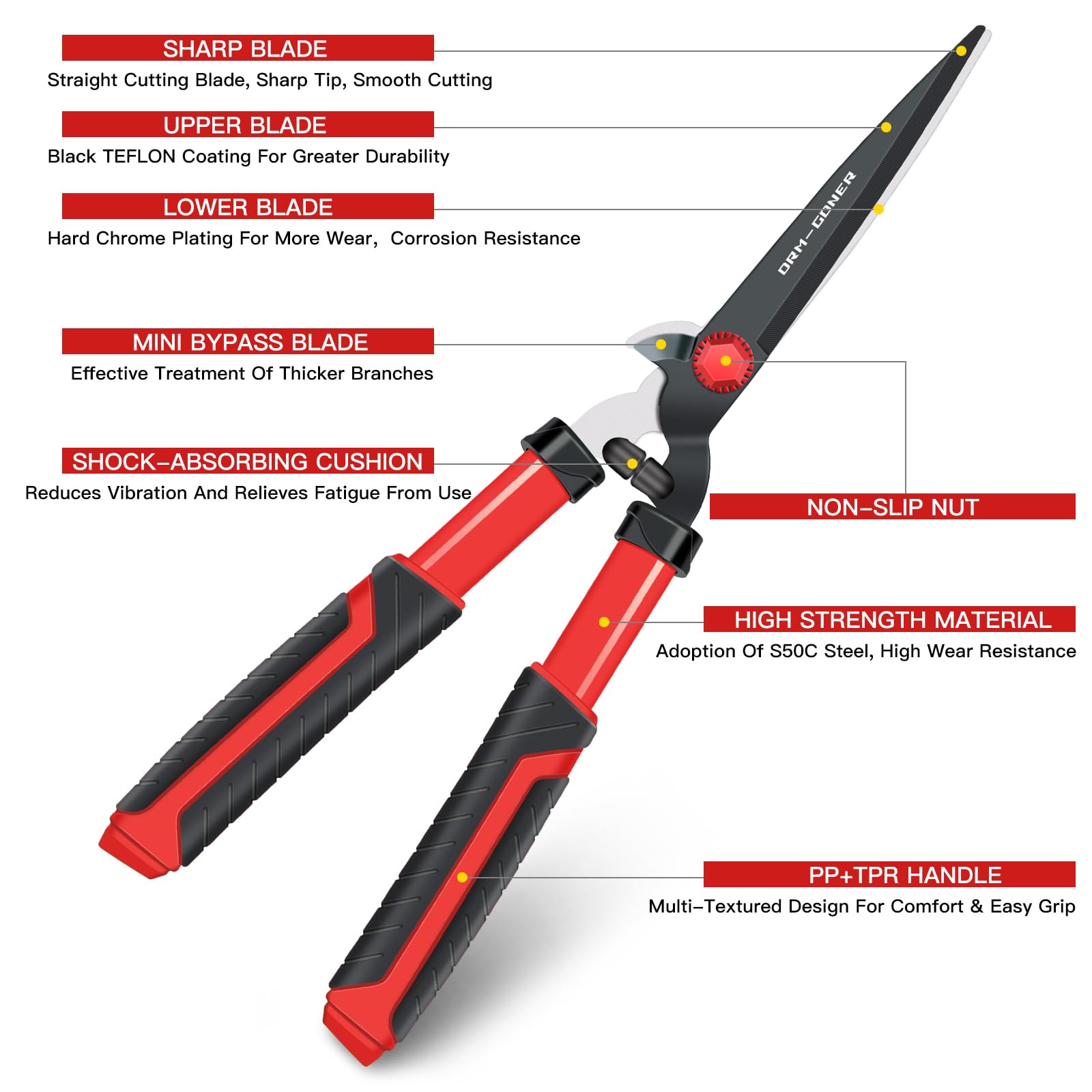 - **SHARP BLADE**
  - Straight Cutting Blade, Sharp Tip, Smooth Cutting

- **UPPER BLADE**
  - Black TEFLON Coating For Greater Durability

- **LOWER BLADE**
  - Hard Chrome Plating For More Wear, Corrosion Resistance

- **MINI BYPASS BLADE**
  - Effective Treatment Of Thicker Branches

- **SHOCK-ABSORBING CUSHION**
  - Reduces Vibration And Relieves Fatigue From Use

- **NON-SLIP NUT**

- **HIGH STRENGTH MATERIAL**
  - Adoption Of S50C Steel, High Wear Resistance

- **PP+TPR HANDLE**
  - Multi-Textured Design For Comfort & Easy Grip