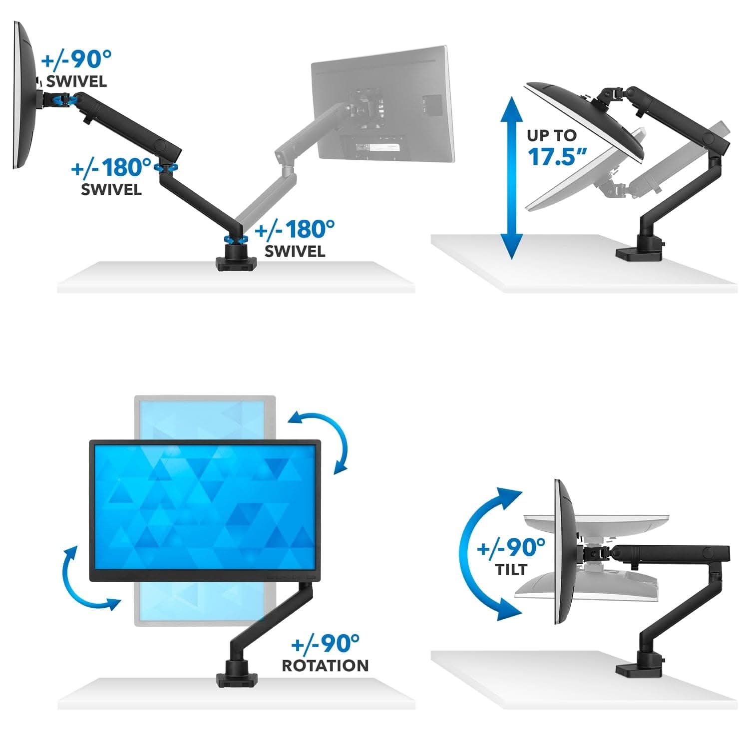 +/-90° SWIVEL  
+/-180° SWIVEL  
+/-180° SWIVEL  
UP TO 17.5"  
+/-90° TILT  
+/-90° ROTATION