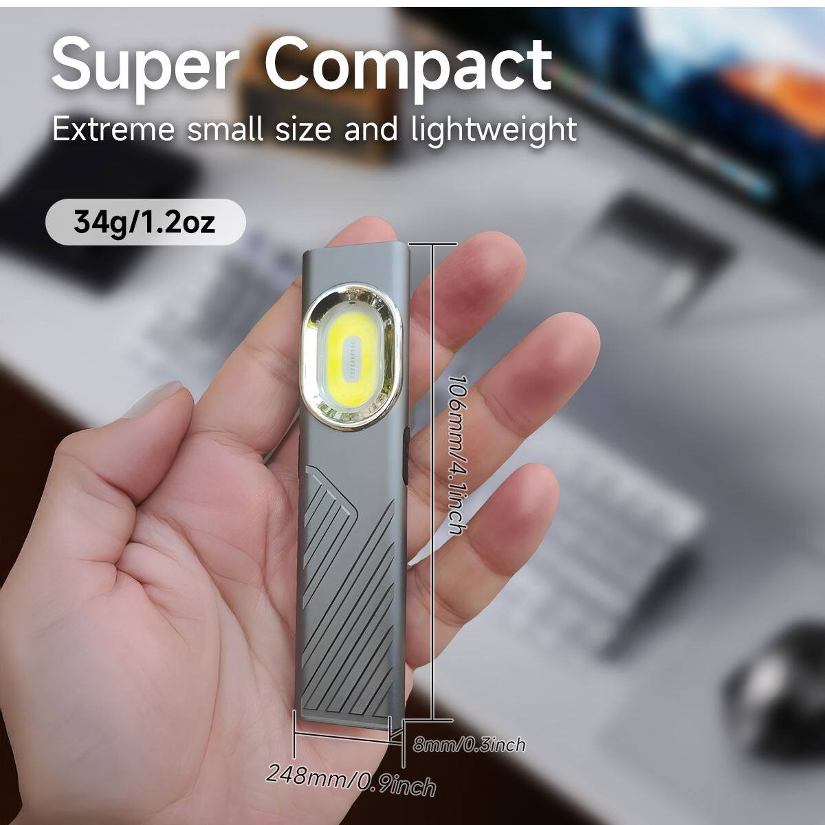 Super Compact  
Extreme small size and lightweight  
34g/1.2oz  
106mm/4.18mm/0.3inch  
248mm/0.9inch