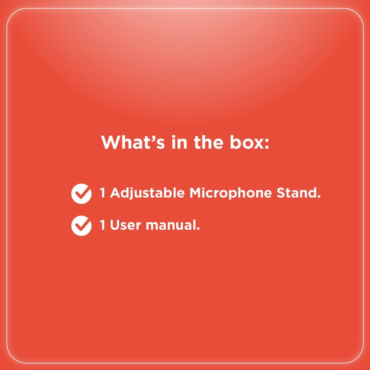 What's in the box:

- 1 Adjustable Microphone Stand.
- 1 User manual.