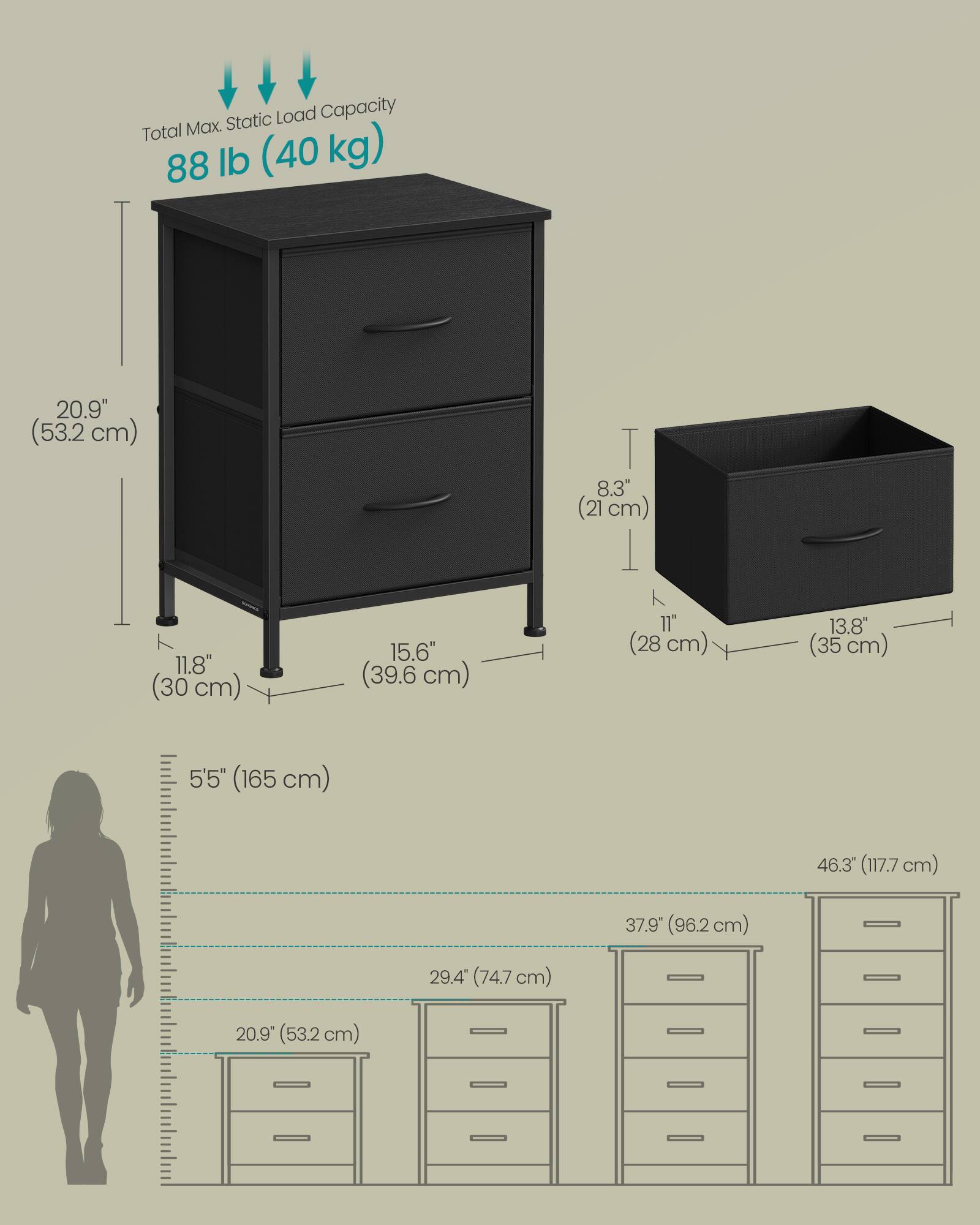 Static Load Capacity: Total Max 88 lb (40 kg)

Dimensions:
- Height: 20.9" (53.2 cm)
- Width: 11.8" (30 cm)
- Depth: 15.6" (39.6 cm)
- Drawer Height: 8.3" (21 cm)
- Drawer Width: 11" (28 cm)
- Drawer Depth: 13.8" (35 cm)
- Overall Height: 5'5" (165 cm)
- Overall Width: 46.3" (117.7 cm)
- Overall Depth: 37.9" (96.2 cm)
- Drawer Height: 29.4" (74.7 cm)
- Drawer Width: 20.9" (53.2 cm)