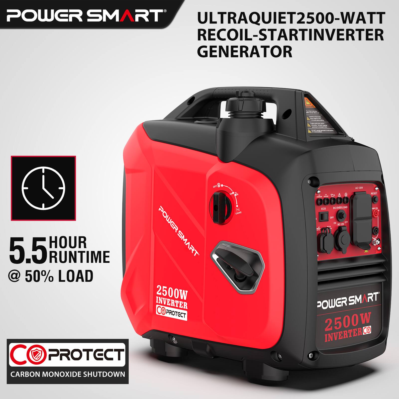 POWER SMART ULTRAQUIET 2500-WATT RECOIL-START INVERTER GENERATOR

5.5 HOUR RUNTIME @ 50% LOAD

POWER SMART POWER HOUR SMART 5.5 RUNTIME @ 50% LOAD INVERTER 2500W PROTECT PROTECT

CADAS AC-GOV RESET SA ECO prover. 10AD OF DC/21 POWER SM 2500W W CO INVERTER

CARBON MONOXIDE SHUTDOWN